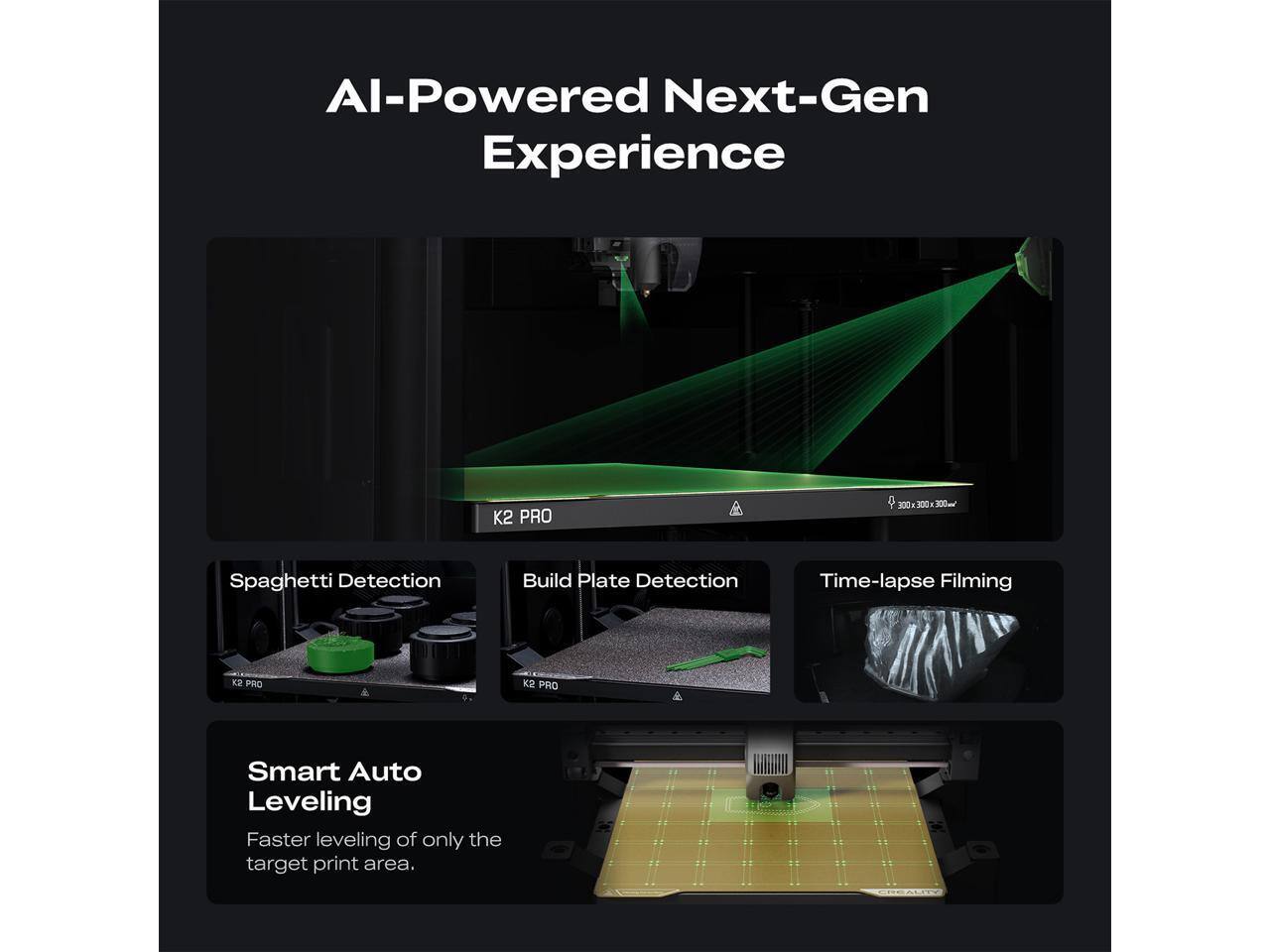 AI-Powered Next-Gen Experience

- Spaghetti Detection
- Build Plate Detection
- Time-lapse Filming

Smart Auto Leveling
Faster leveling of only the target print area.