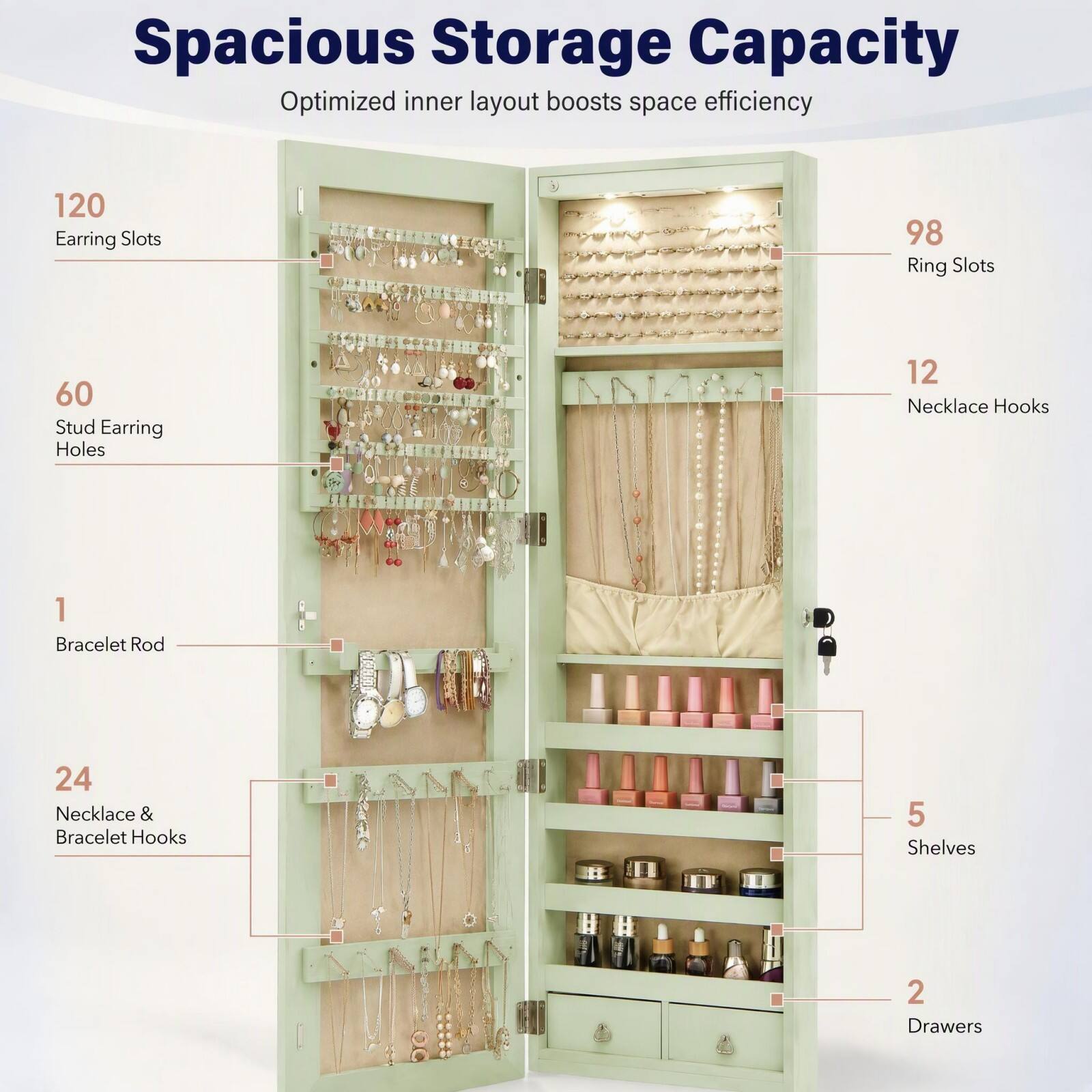 Spacious Storage Capacity  
Optimized inner layout boosts space efficiency

- 120 Earring Slots
- 98 Ring Slots
- 60 Stud Earring Holes
- 12 Necklace Hooks
- 1 Bracelet Rod
- 24 Necklace & Bracelet Hooks
- 5 Shelves
- 2 Drawers