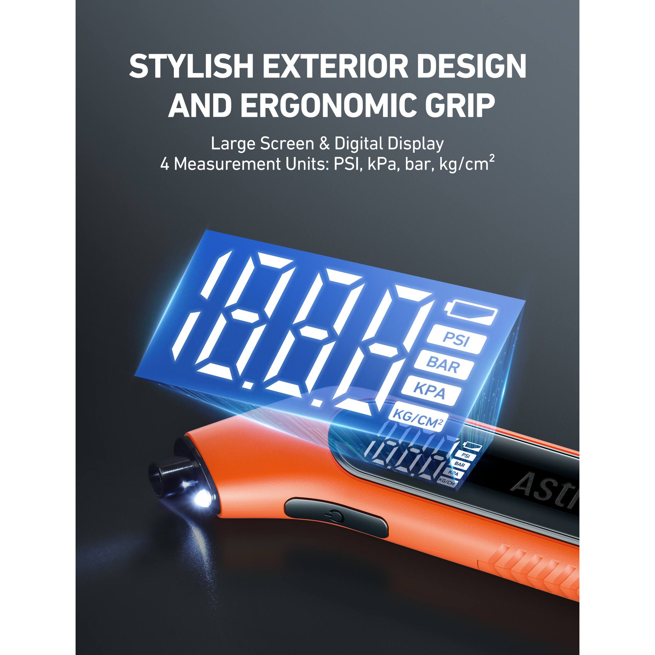 STYLISH EXTERIOR DESIGN AND ERGONOMIC GRIP

Large Screen & Digital Display  
4 Measurement Units: PSI, kPa, bar, kg/cm²

PSI  
BAR  
KPA  
KG/CM²