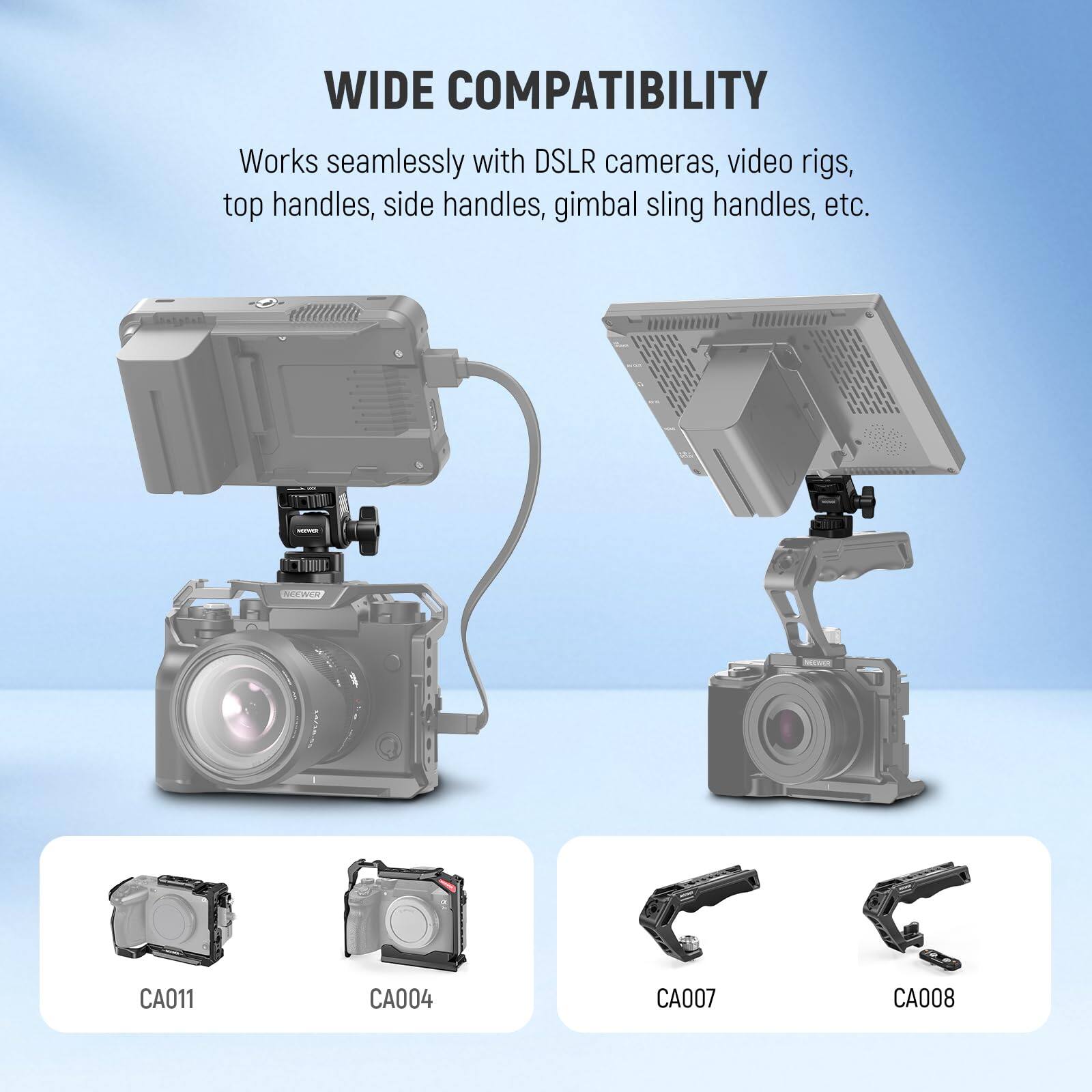 WIDE COMPATIBILITY  
Works seamlessly with DSLR cameras, video rigs, top handles, side handles, gimbal sling handles, etc.  

CA011  
CA004  
CA007  
CA008