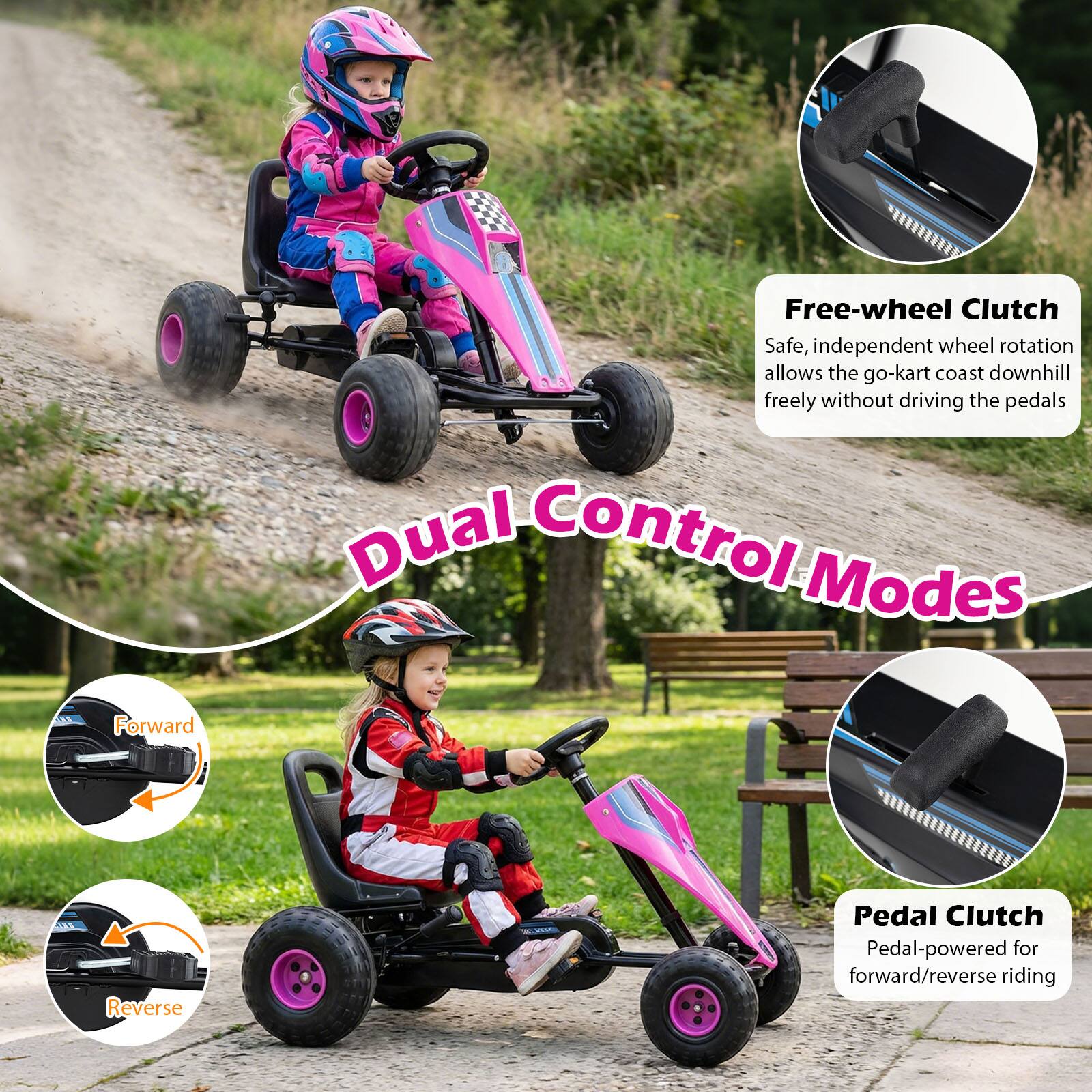 Free-wheel Clutch  
Safe, independent wheel rotation allows the go-kart to coast downhill freely without driving the pedals  

Dual Control Modes  
Forward Reverse  
Pedal Clutch  
Pedal-powered for forward/reverse riding