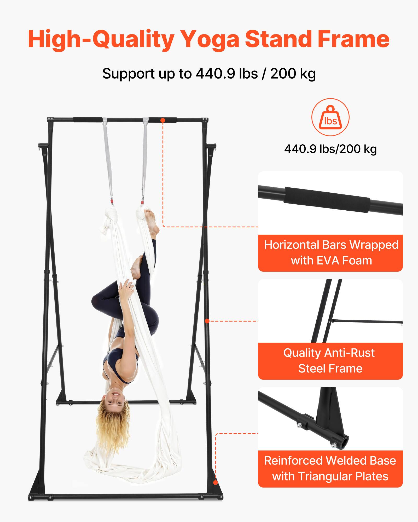 High-Quality Yoga Stand Frame  
Support up to 440.9 lbs / 200 kg  

- Horizontal Bars Wrapped with EVA Foam  
- Quality Anti-Rust Steel Frame  
- Reinforced Welded Base with Triangular Plates