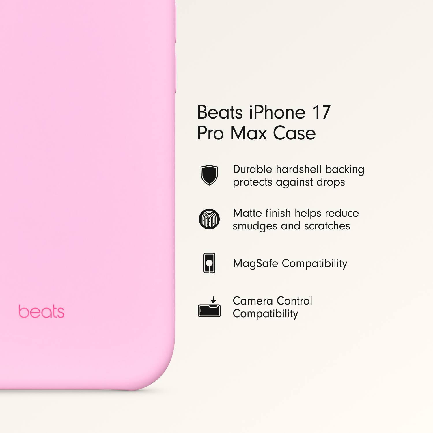 Beats iPhone 17 Pro Max Case

- Durable hardshell backing protects against drops
- Matte finish helps reduce smudges and scratches
- MagSafe Compatibility
- Camera Control Compatibility