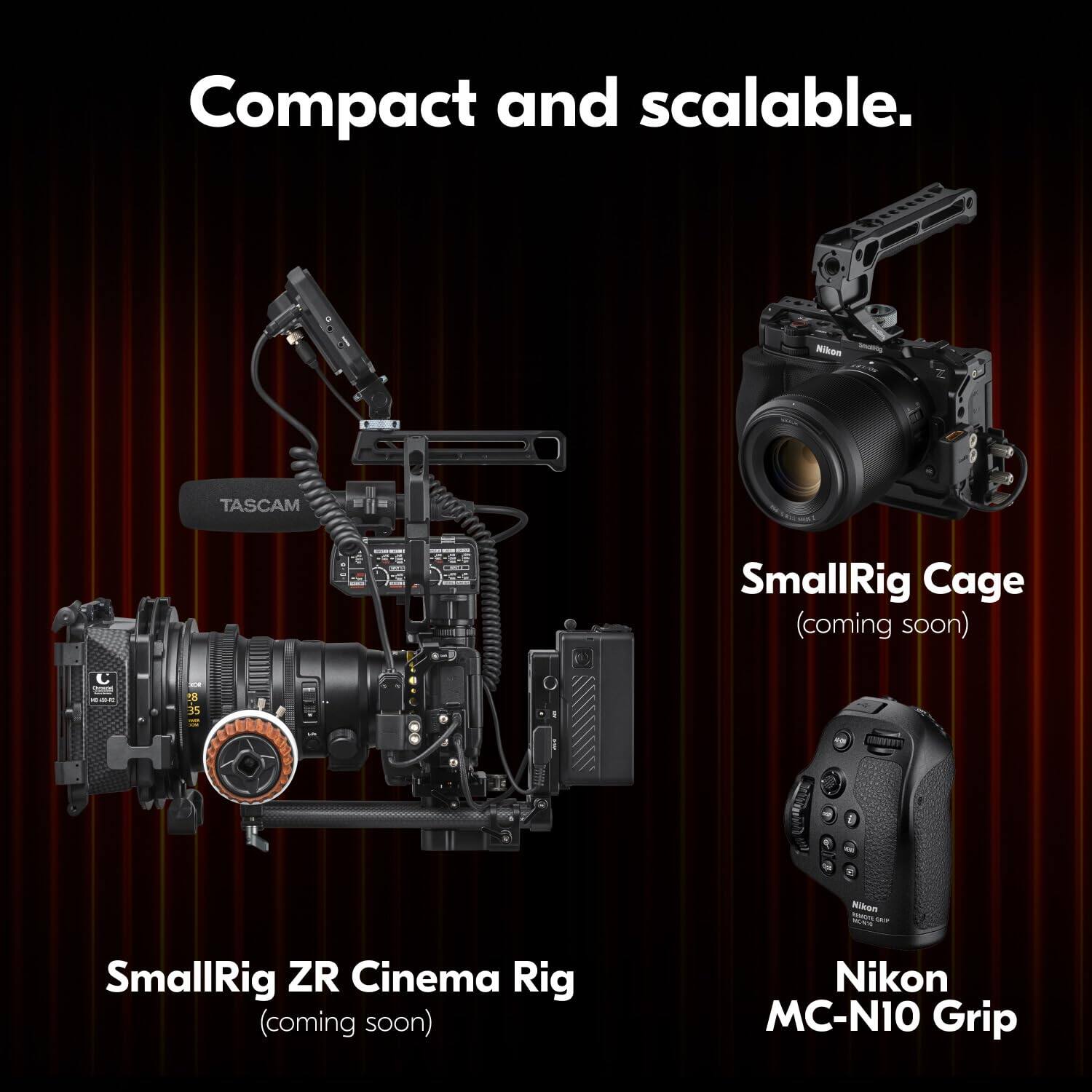Compact and scalable.  
TASCAM SmallRig ZR Cinema Rig (coming soon)  
SmallRig Cage (coming soon)  
Nikon MC-N10 Grip