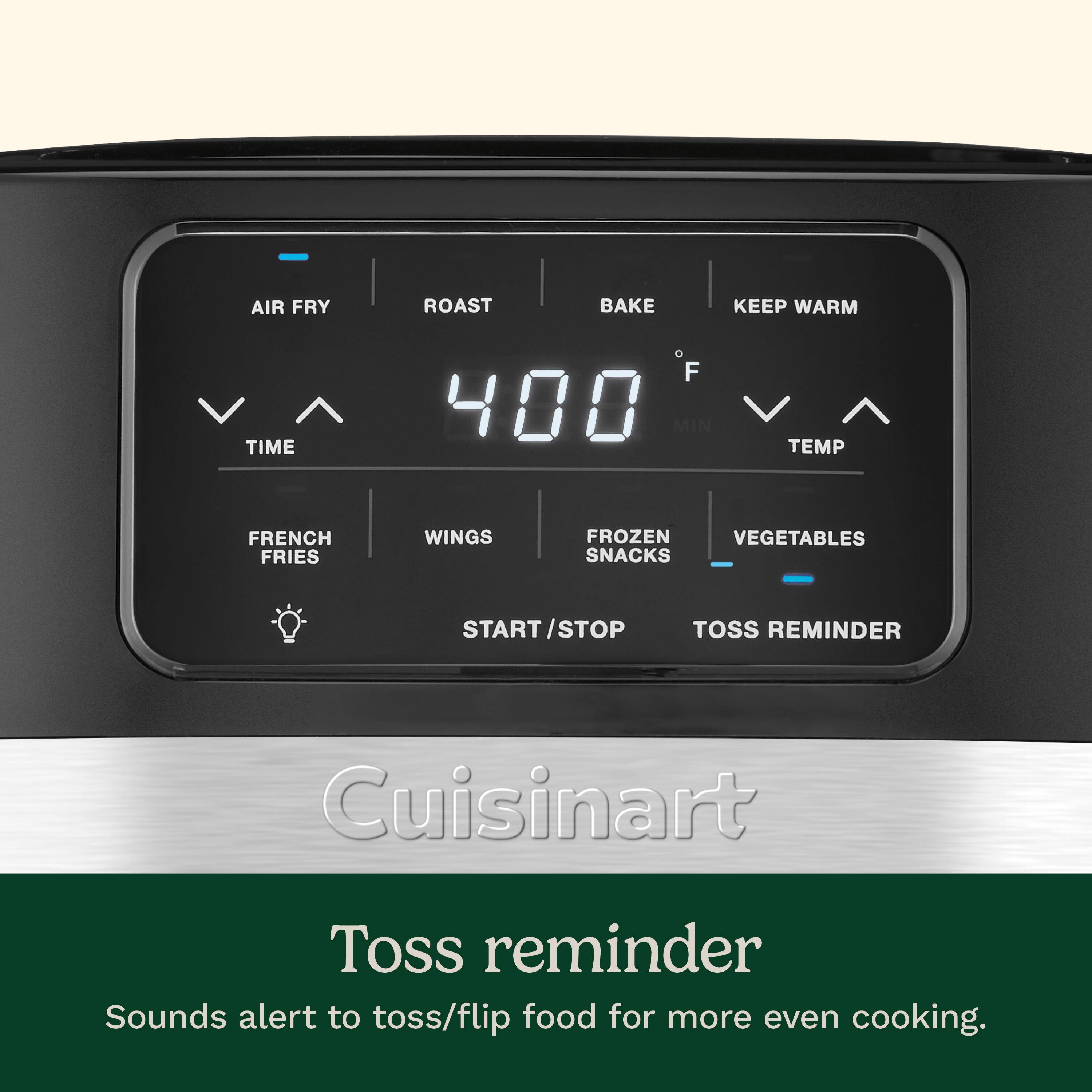 AIR FRY ROAST BAKE KEEP WARM TIME F 400 MIN TEMP FRENCH FRIES WINGS FROZEN VEGETABLES SNACKS START STOP TOSS REMINDER Cuisinart Toss reminder Sounds alert to toss/flip food for more even cooking.