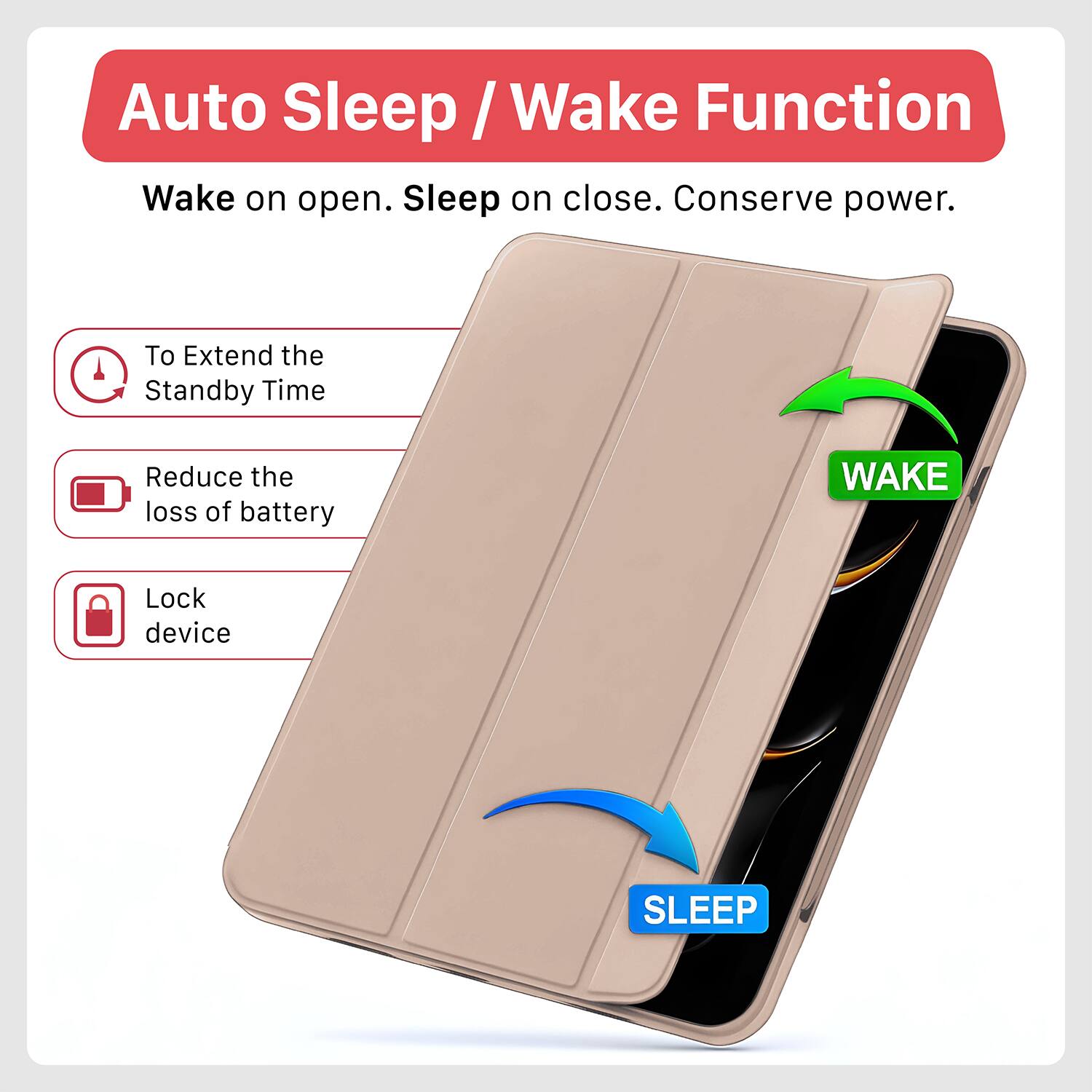 Auto Sleep / Wake Function  
Wake on open. Sleep on close. Conserve power.

- To Extend the Standby Time
- Reduce the loss of battery
- Lock device

WAKE  
SLEEP