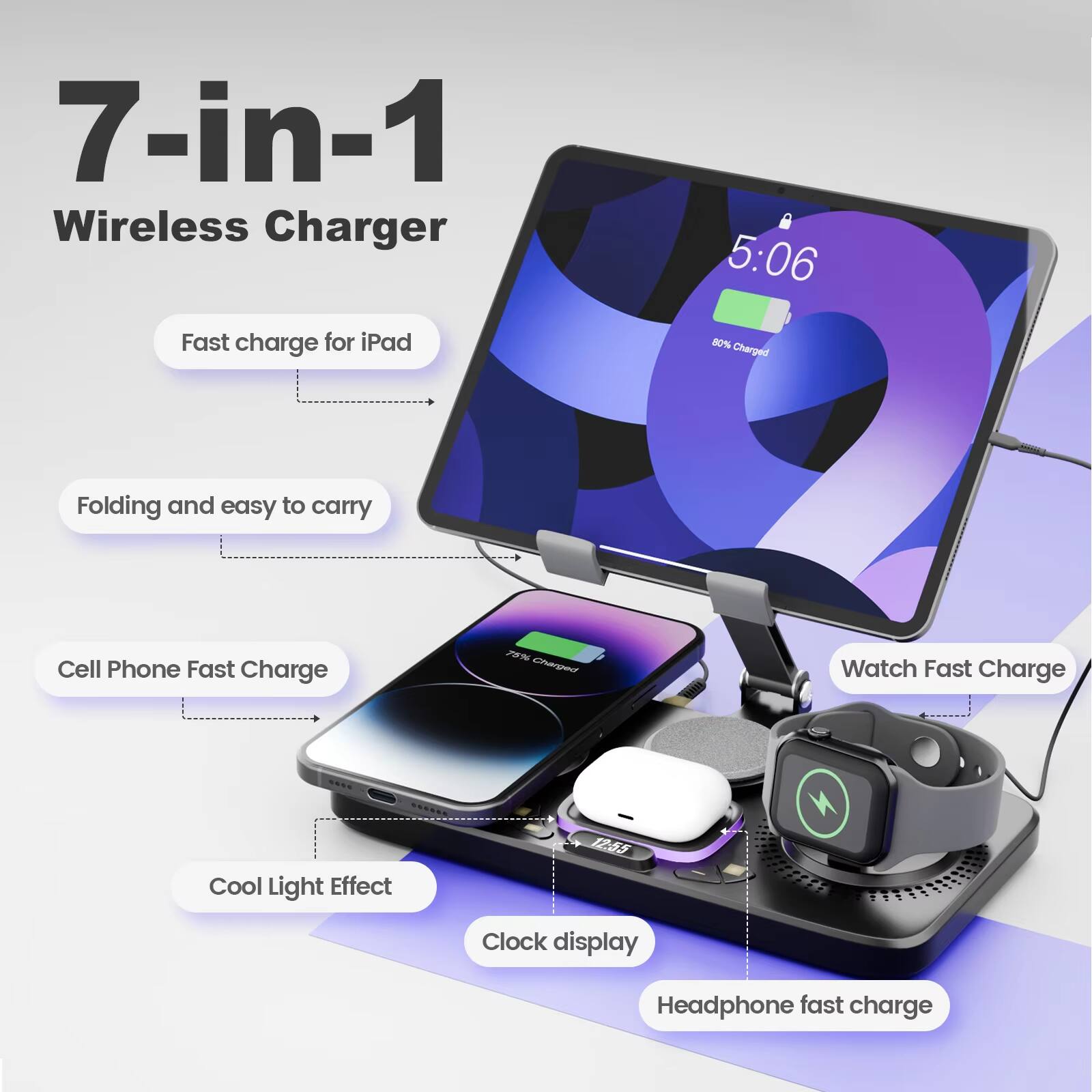 7-in-1 Wireless Charger

- Fast charge for iPad
- Folding and easy to carry
- Cell Phone Fast Charge
- Watch Fast Charge
- Cool Light Effect
- Clock display
- Headphone fast charge