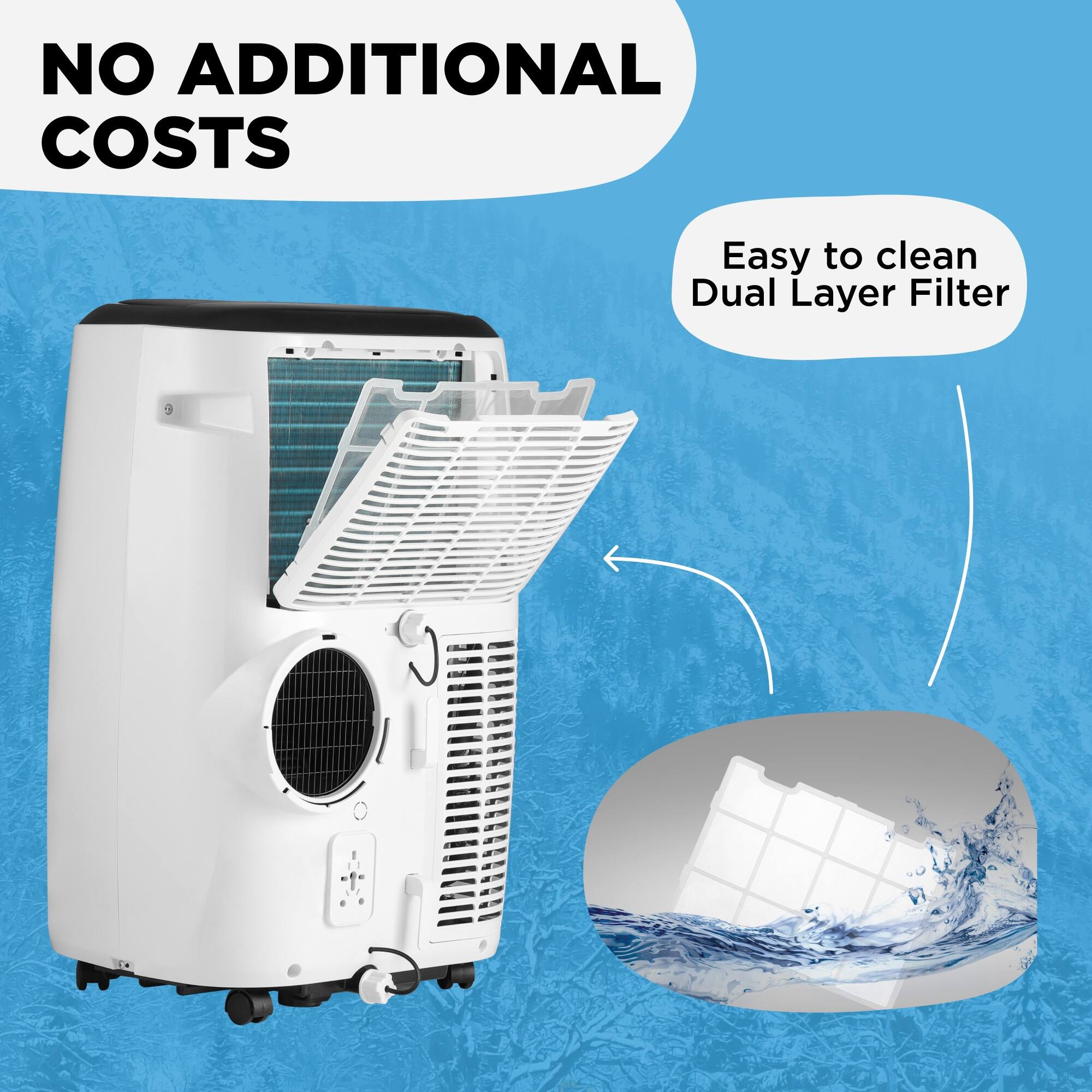 NO ADDITIONAL COSTS  
Easy to clean Dual Layer Filter