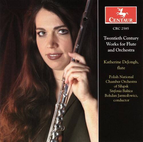 CENTAUR CRC 2585  
Twentieth Century Works for Flute and Orchestra  
Katherine DeJongh, flute  
Polish National Chamber Orchestra of Ślupsk  
Sinfonia Baltica  
Bohdan Jarmolowicz, conductor