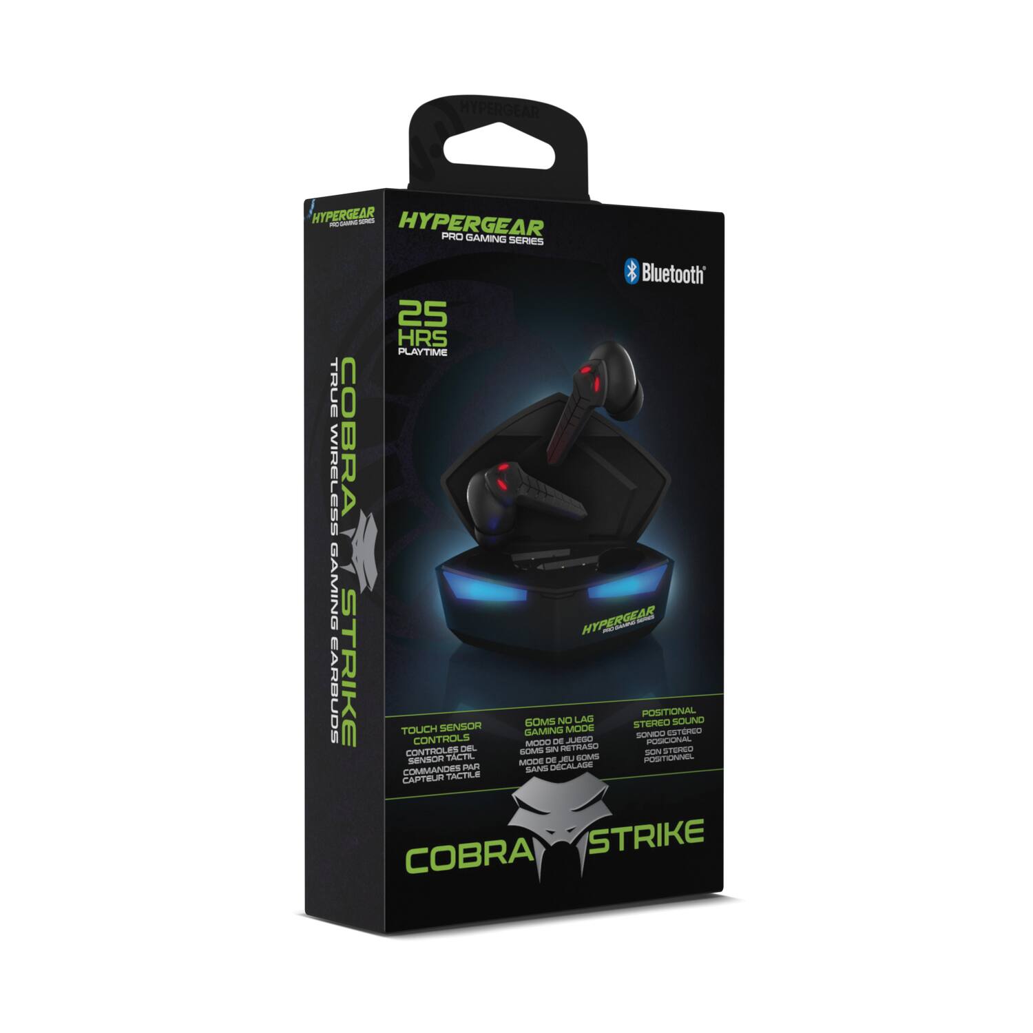 HYPERGEAR  
PRO GAMING SERIES  

COBRA STRIKE  

25 HRS PLAYTIME  
TRUE WIRELESS  

Bluetooth  

TOUCH SENSOR CONTROLS  
CONTRÓLES DE CAPTEUR TACTILE  
COMANDOS POR CAPTEUR TACTIL  

60MS NO LAG  
GAMING MODE  
60MS SIN RETRASO  
MODO DE JUEGO  
60MS SANS RETARD  
MODE DE JEU  

POSITIONAL STEREO SOUND  
SONIDO ESTEREO POSICIONAL  
SOUND STEREO POSITIONNEL  

HYPERGEAR