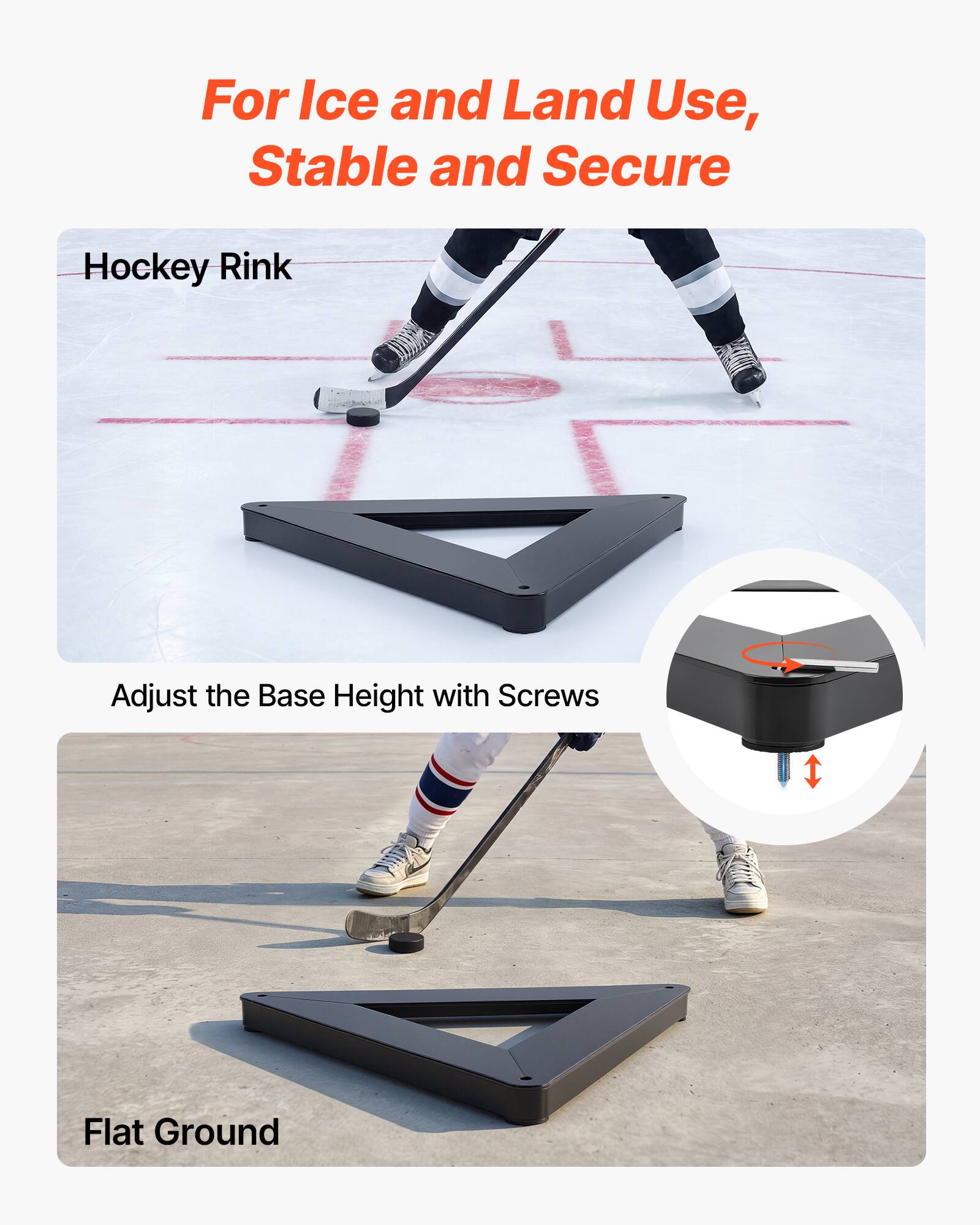 For Ice and Land Use, Stable and Secure

Hockey Rink

Adjust the Base Height with Screws

Flat Ground