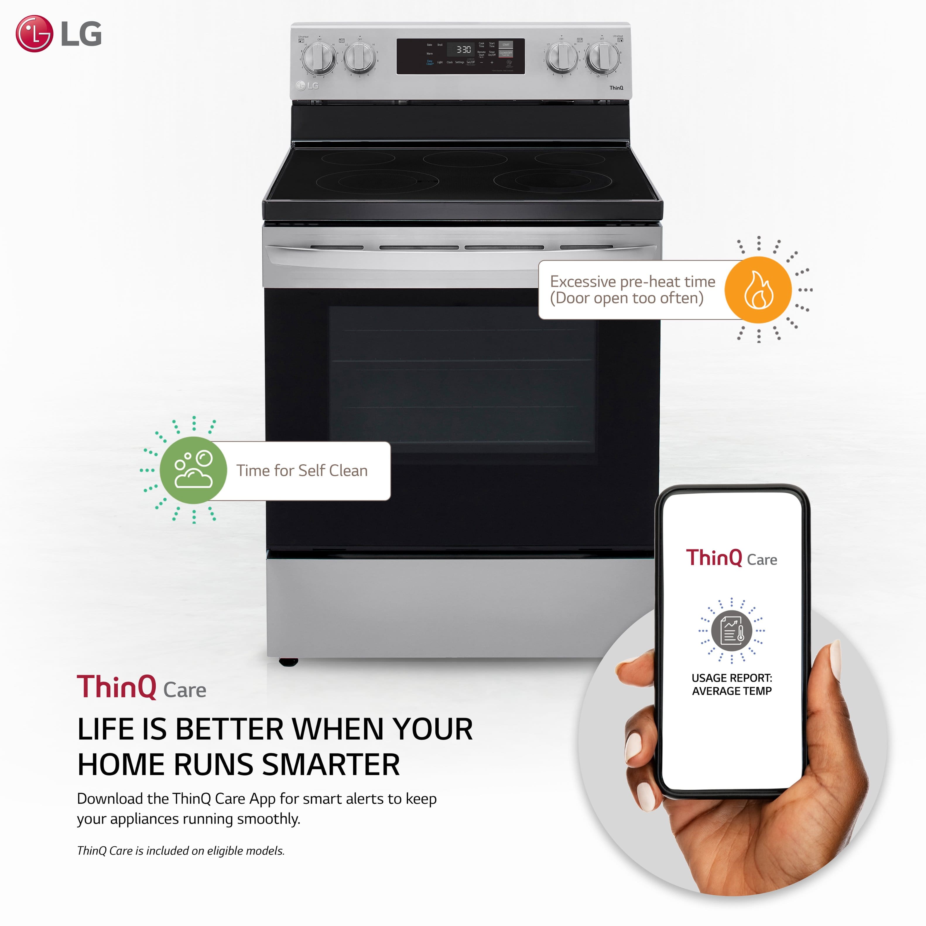 - Excessive pre-heat time (Door open too often)
- Time for Self Clean
- ThinQ Care
- LIFE IS BETTER WHEN YOUR HOME RUNS SMARTER
- Download the ThinQ Care App for smart alerts to keep your appliances running smoothly.
- ThinQ Care is included on eligible models.
- USAGE REPORT: AVERAGE TEMP
