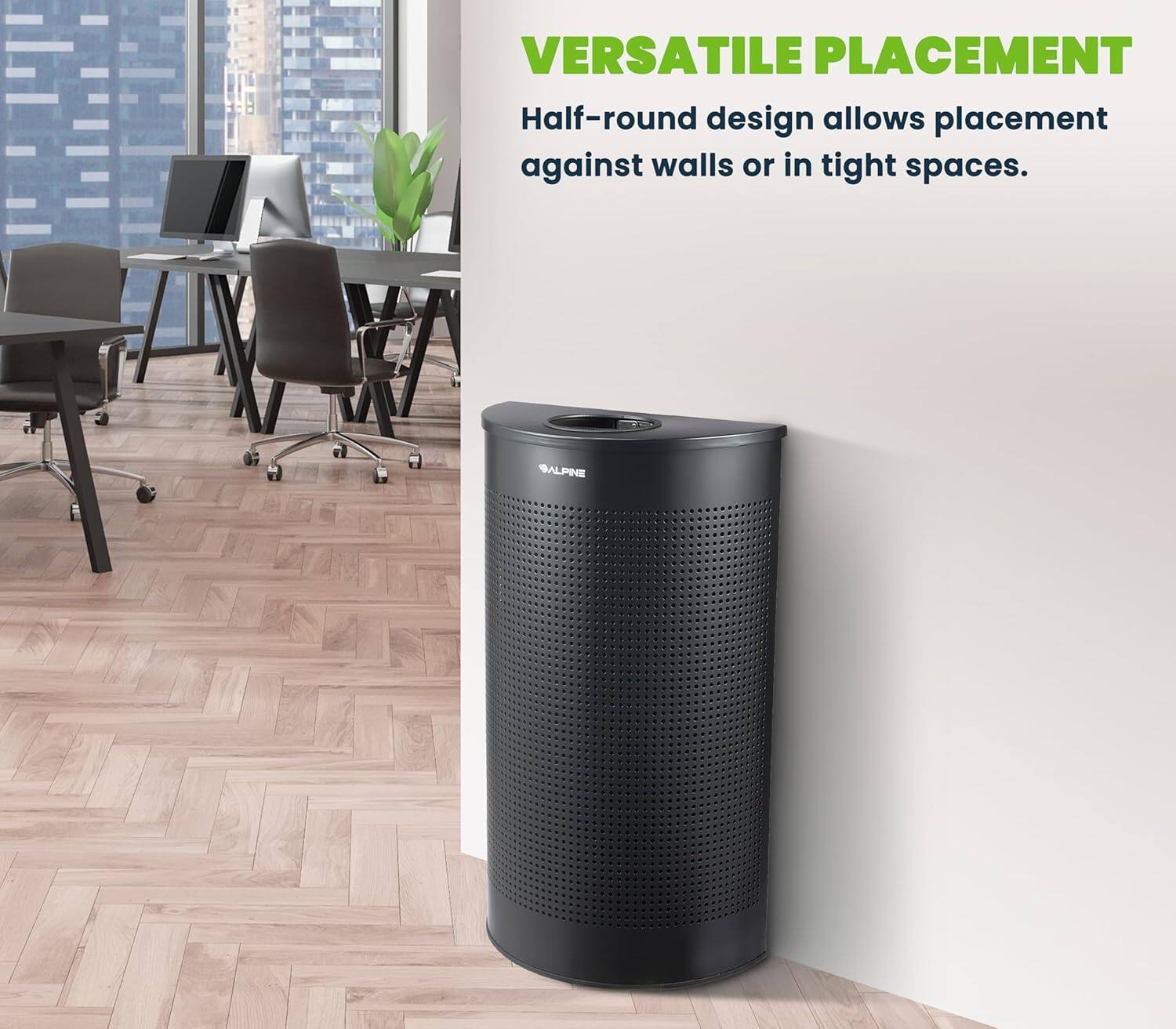 VERSATILE PLACEMENT
Half-round design allows placement against walls or in tight spaces.
ALPINE