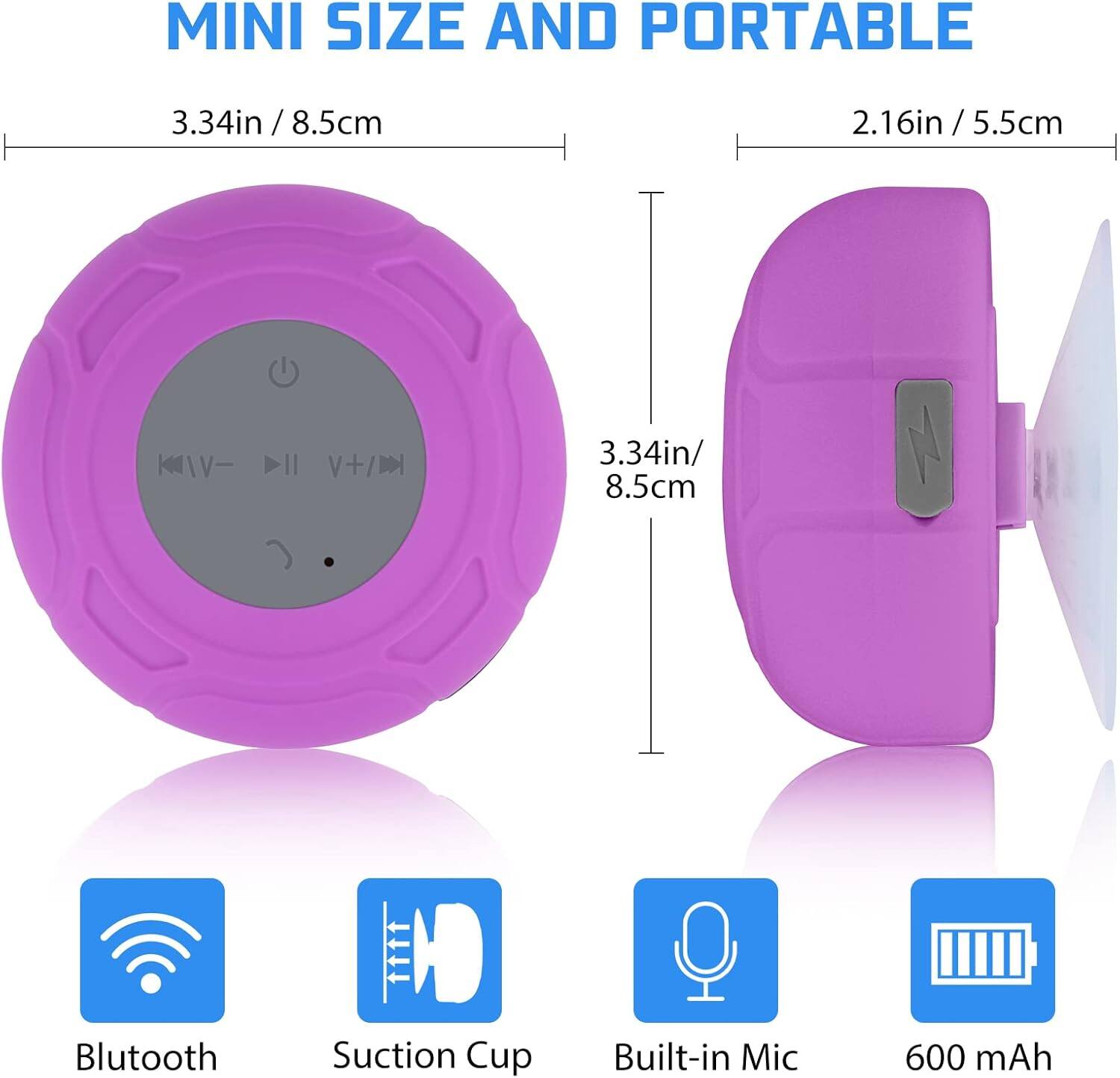 MINI SIZE AND PORTABLE

3.34in / 8.5cm

2.16in / 5.5cm

Bluetooth
Suction Cup
Built-in Mic
600 mAh
