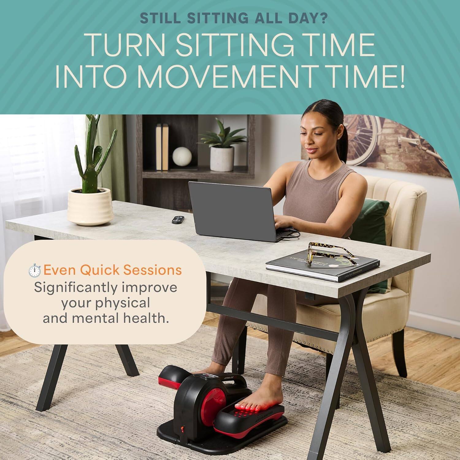 STILL SITTING ALL DAY?  
TURN SITTING TIME INTO MOVEMENT TIME!  

Even Quick Sessions  
Significantly improve your physical and mental health.