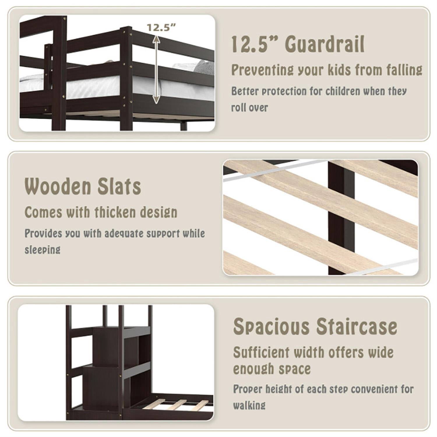 12.5" Guardrail  
Preventing your kids from falling  
Better protection for children when they roll over  

Wooden Slats  
Comes with thickened design  
Provides you with adequate support while sleeping  

Spacious Staircase  
Sufficient width offers wide enough space  
Proper height of each step convenient for walking