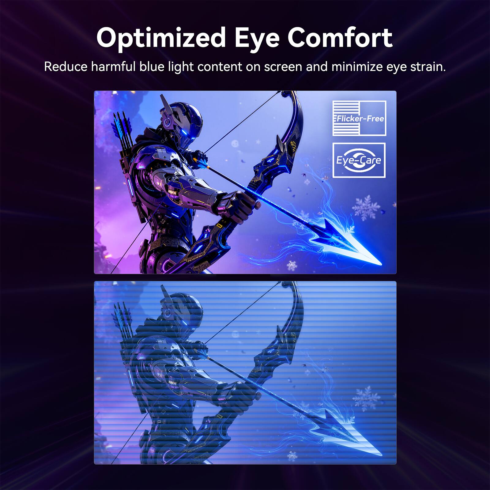 Optimized Eye Comfort

Reduce harmful blue light content on screen and minimize eye strain.

- Flicker-Free
- Eye-Care