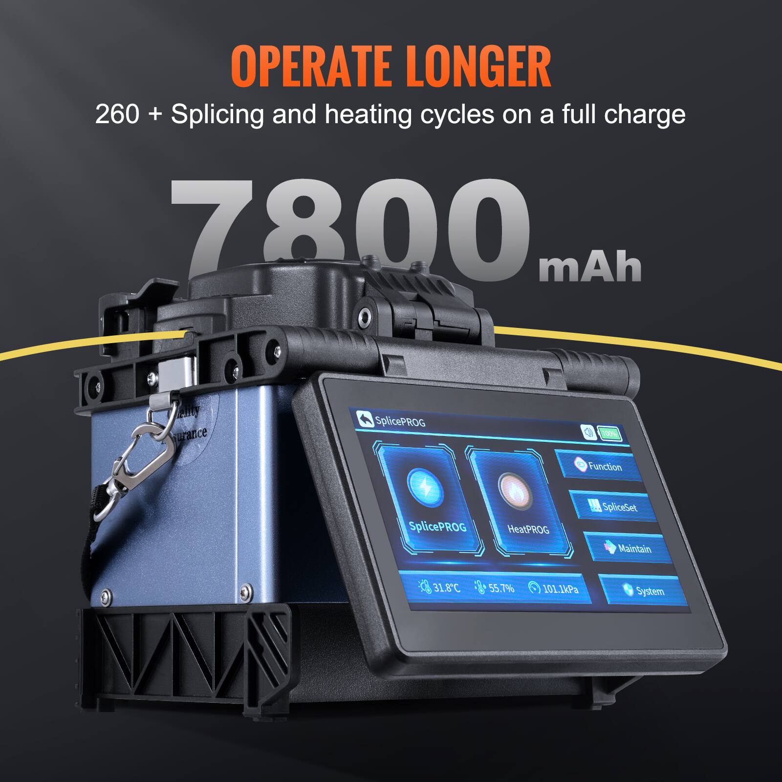 OPERATE LONGER  
260 + Splicing and heating cycles on a full charge  
7800 mAh  

SplicePROG  
HeatPROG  
Function  
SpliceSet  
Maintain  
System  

31.8°C  
55.7%  
101.1kPa