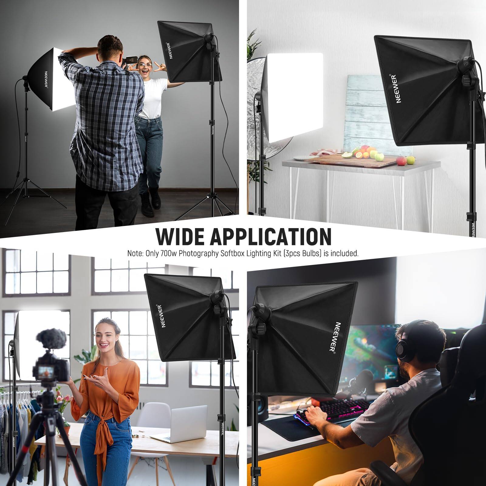 NEEWER Mi NEEWER WIDE APPLICATION  
Note: Only 700w Photography Softbox Lighting Kit (3pcs Bulbs) is included.