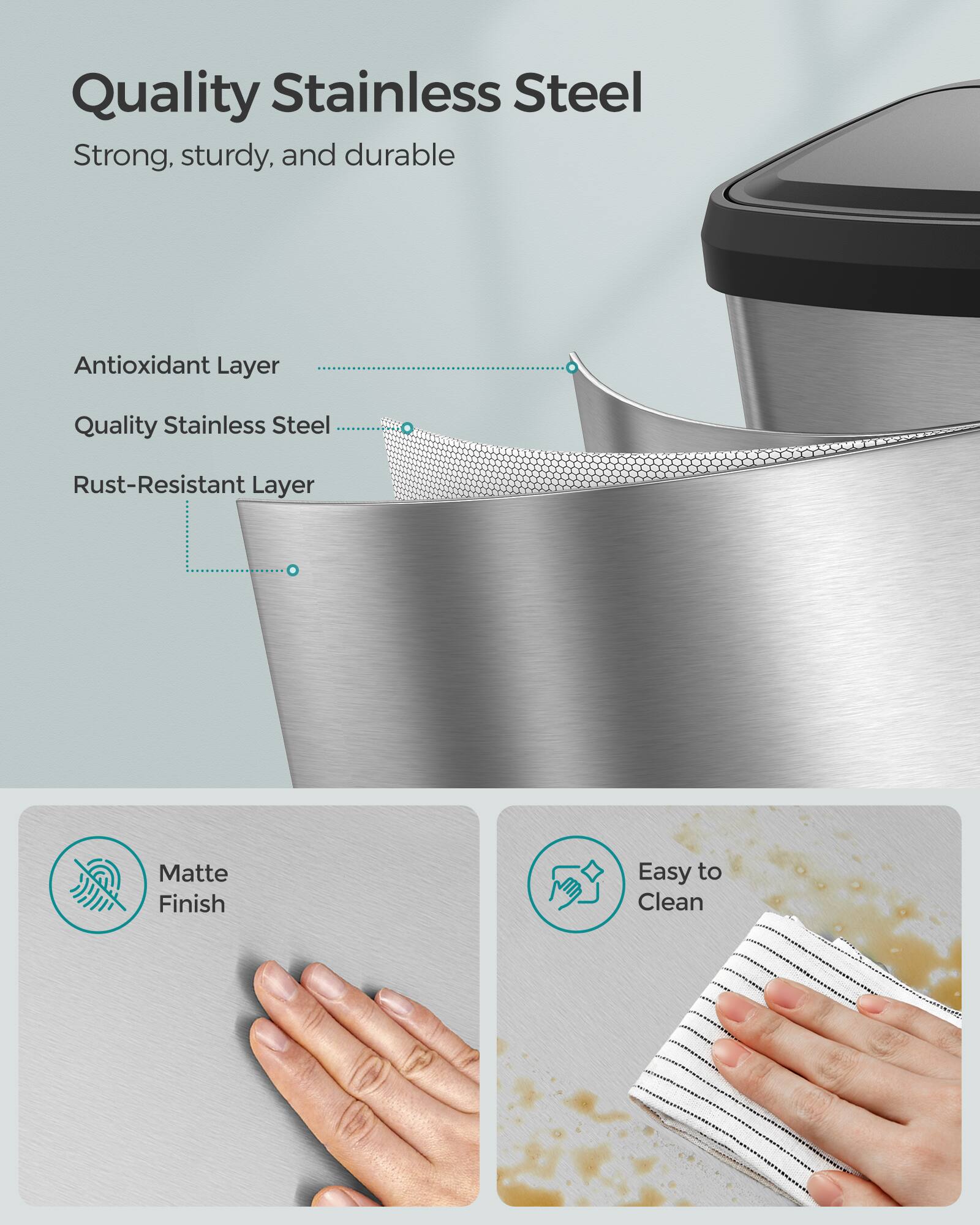 Quality Stainless Steel

Strong, sturdy, and durable

Antioxidant Layer

Quality Stainless Steel

Rust-Resistant Layer

Matte Finish

Easy to Clean