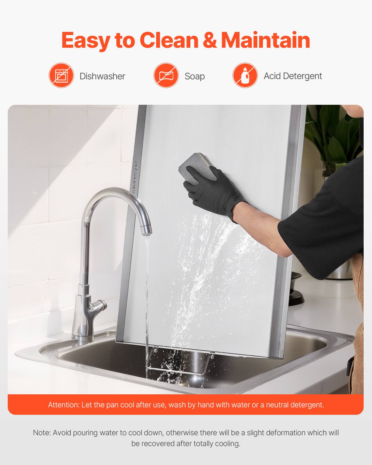 Easy to Clean & Maintain

Dishwasher
Soap
Acid Detergent

Attention: Let the pan cool after use, wash by hand with water or a neutral detergent.

Note: Avoid pouring water to cool down, otherwise there will be a slight deformation which will be recovered after totally cooling.