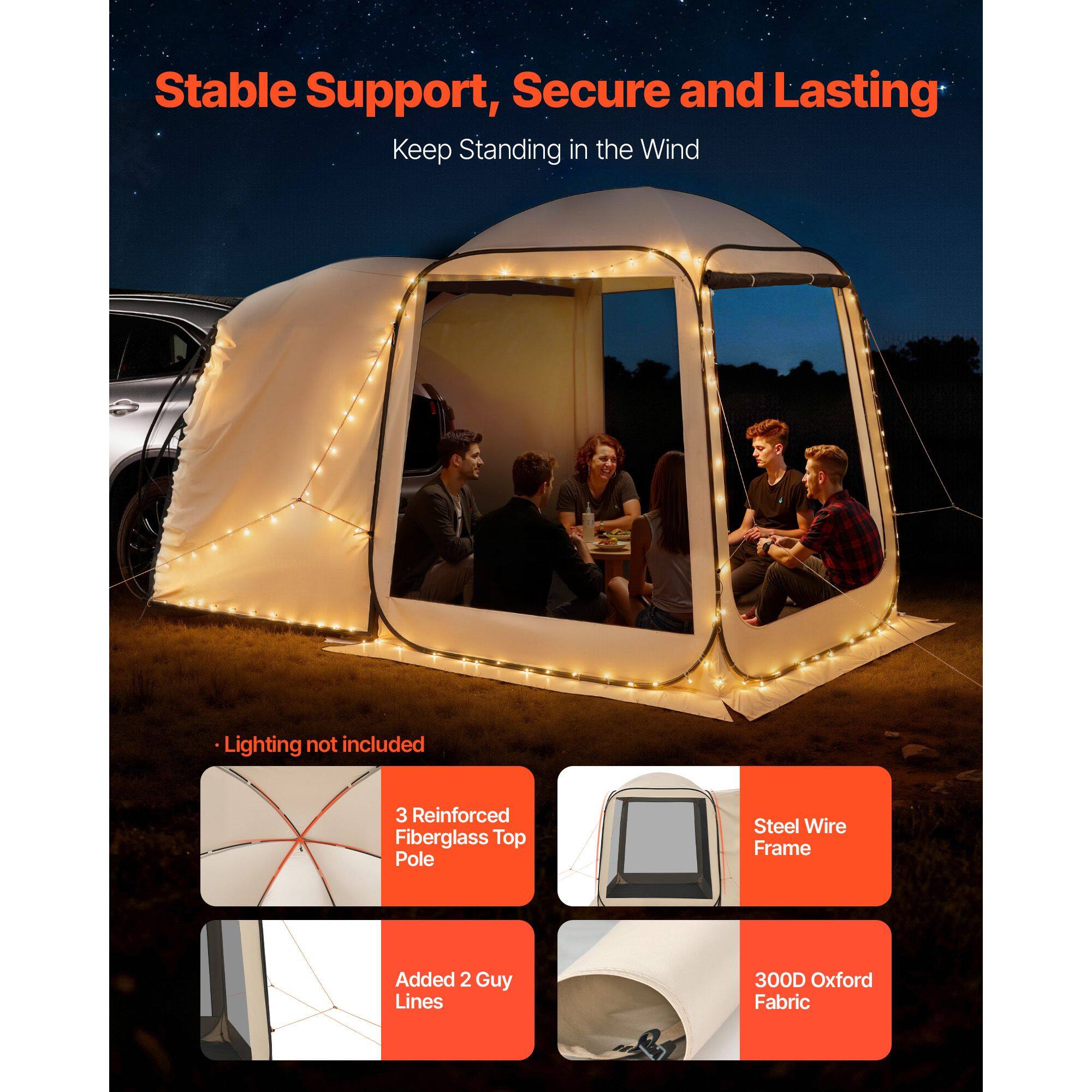 Stable Support, Secure and Lasting  
Keep Standing in the Wind  
Lighting not included  
3 Reinforced Fiberglass Top Pole  
Steel Wire Frame  
Added 2 Guy Lines  
300D Oxford Fabric