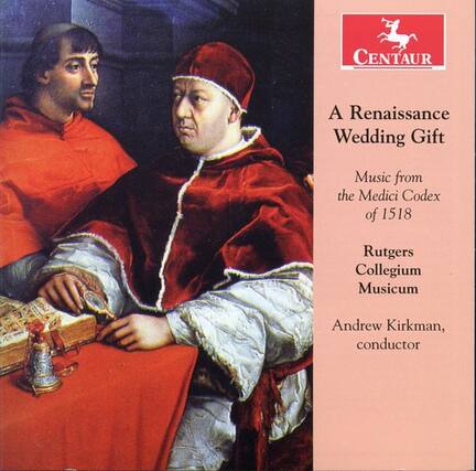 A Renaissance Wedding Gift
Music from the Medici Codex of 1518
Rutgers Collegium Musicum
Andrew Kirkman, conductor
CENTAUR
