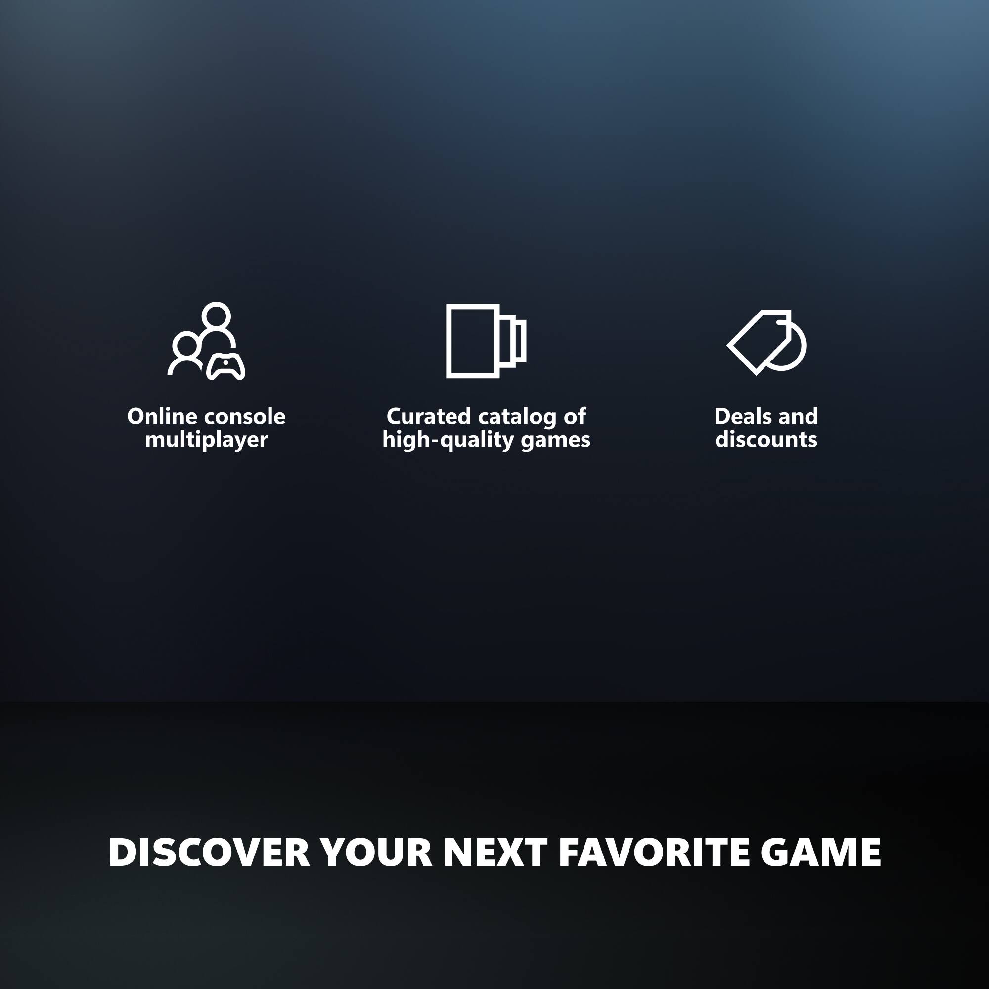 - Online console multiplayer
- Curated catalog of high-quality games
- Deals and discounts

DISCOVER YOUR NEXT FAVORITE GAME