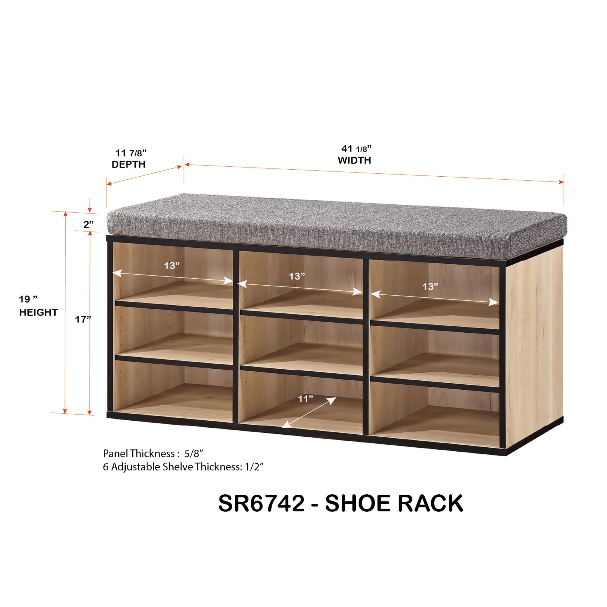 11 7/8" DEPTH  
41 1/8" WIDTH  
19" HEIGHT  
17"  
13"  
13"  
13"  
11"  

Panel Thickness: 5/8"  
6 Adjustable Shelf Thickness: 1/2"  

SR6742 - SHOE RACK