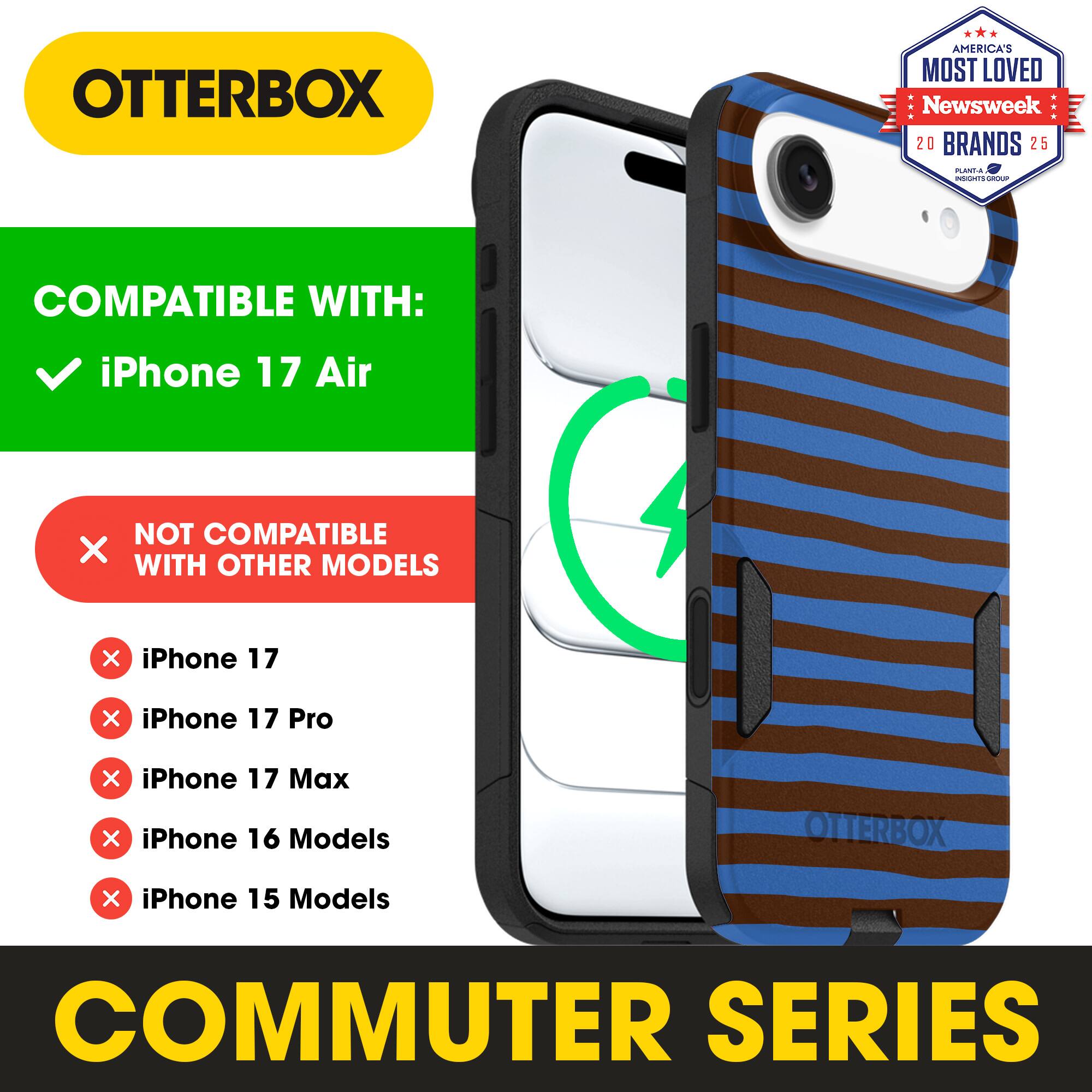 OTTERBOX  
AMERICA'S MOST LOVED Newsweek 20 BRANDS 25  

COMPATIBLE WITH:  
✓ iPhone 17 Air  

NOT COMPATIBLE WITH OTHER MODELS  
× iPhone 17  
× iPhone 17 Pro  
× iPhone 17 Max  
× iPhone 16 Models  
× iPhone 15 Models  

COMMUTER SERIES