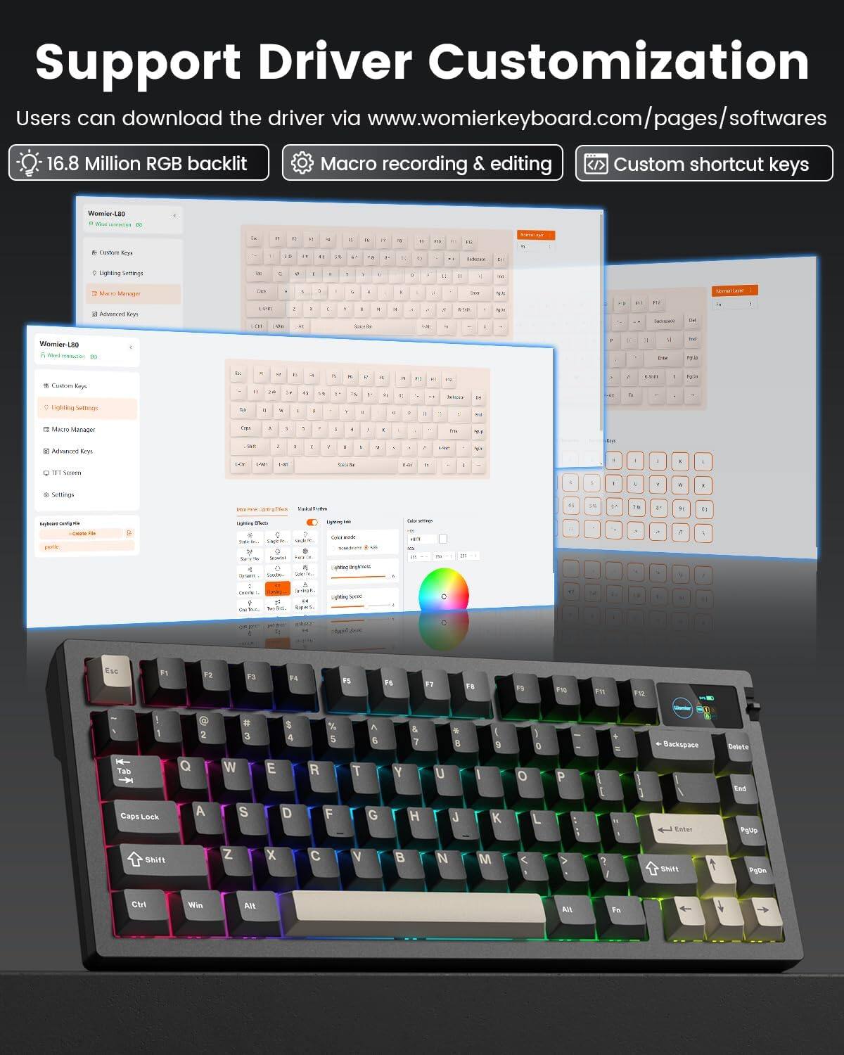 Support Driver Customization

Users can download the driver via www.womierkeyboard.com/pages/softwares

16.8 Million RGB backlit
Macro recording & editing
Custom shortcut keys