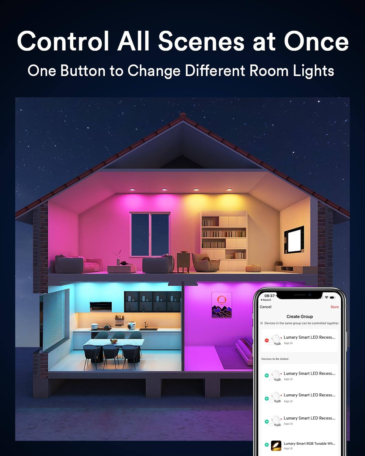 Control All Scenes at Once  
One Button to Change Different Room Lights  

08:37  
Souch Cancel Save Create Group  
Devices in the same group can be controlled together.  

Lumary Smart LED Recess...  
- App UI  

Lumary Smart LED Recess...  
- App UI  

Lumary Smart LED Recess...  
- App UI  

Lumary Smart LED Recess...  
- App UI  

Lumary Smart RGB Tunable Wh...  
- App UI