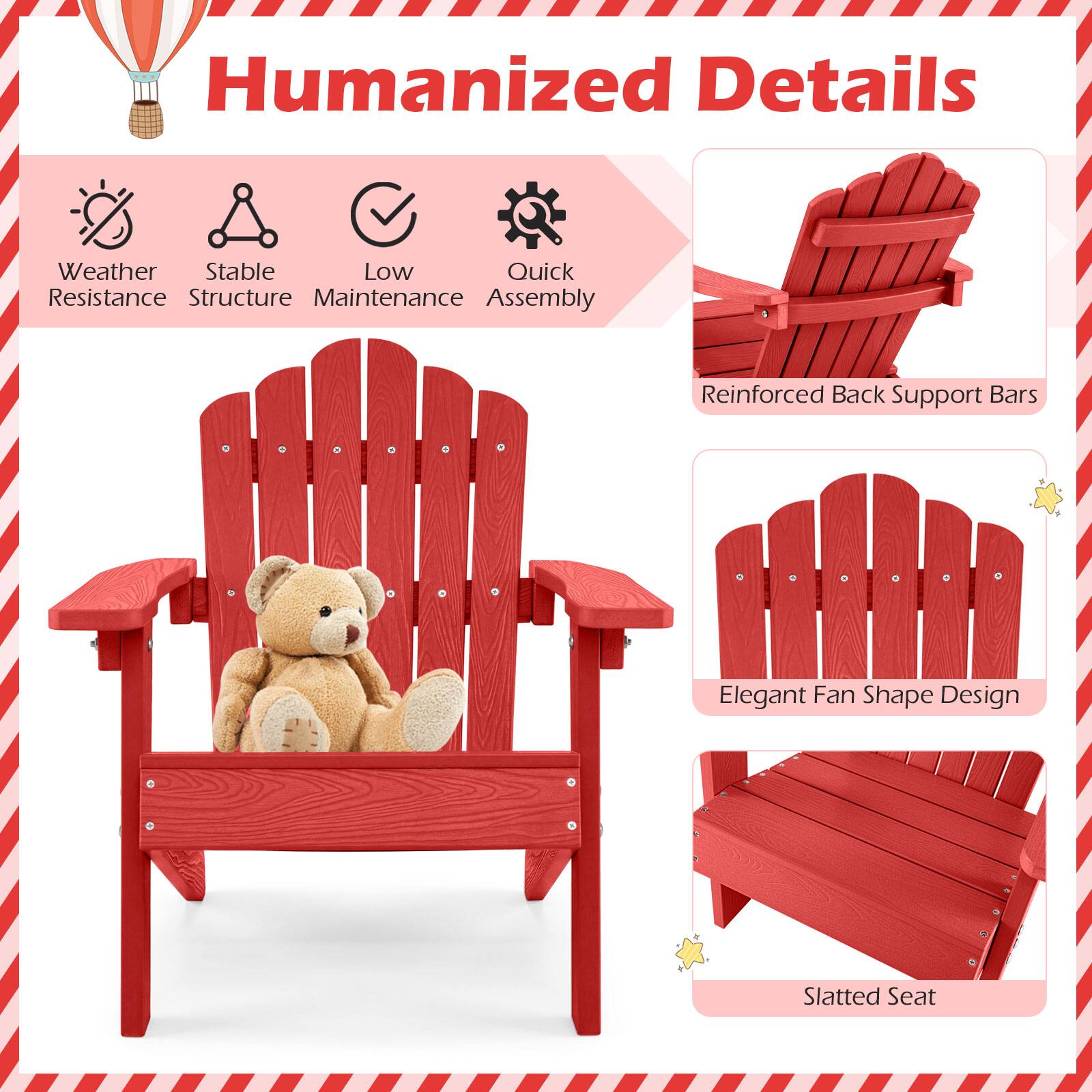 Humanized Details  
Weather Resistance  
Stable Structure  
Low Maintenance  
Quick Assembly  
Reinforced Back Support Bars  
Elegant Fan Shape Design  
Slatted Seat