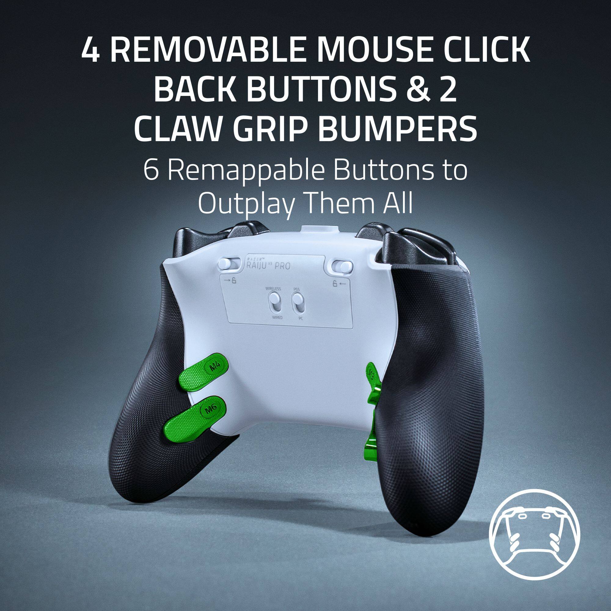 4 REMOVABLE MOUSE CLICK BACK BUTTONS & 2 CLAW GRIP BUMPERS  
6 Remappable Buttons to Outplay Them All