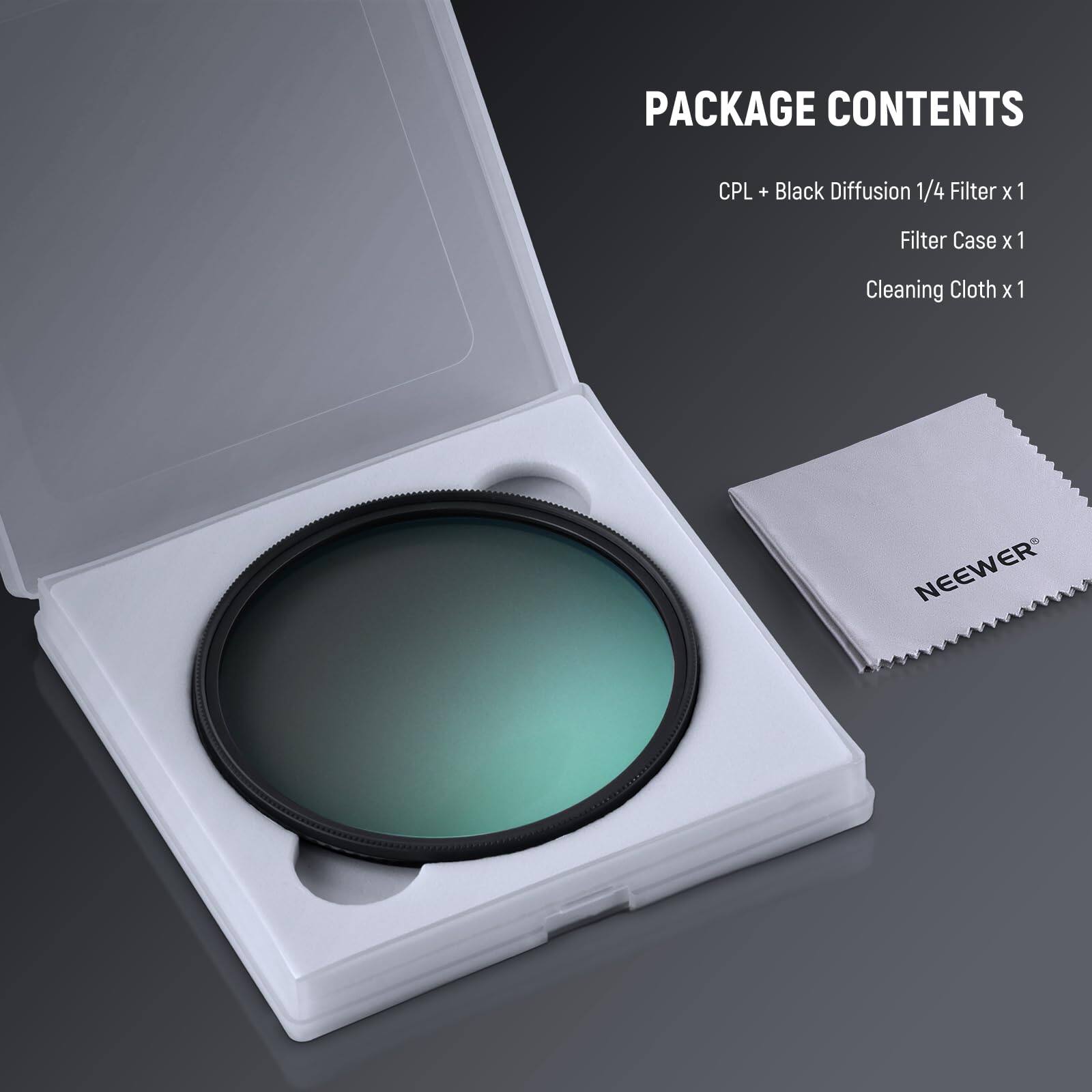 PACKAGE CONTENTS  
CPL + Black Diffusion 1/4 Filter x 1  
Filter Case x 1  
Cleaning Cloth x 1  
NEEWER