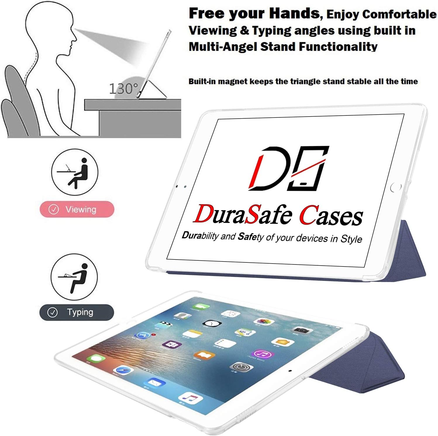 Free your Hands, Enjoy Comfortable Viewing & Typing angles using built in Multi-Angel Stand Functionality

130°

Built-in magnet keeps the triangle stand stable all the time

Viewing Pi Typing

DO DuraSafe Cases Durability and Safety of your devices in Style