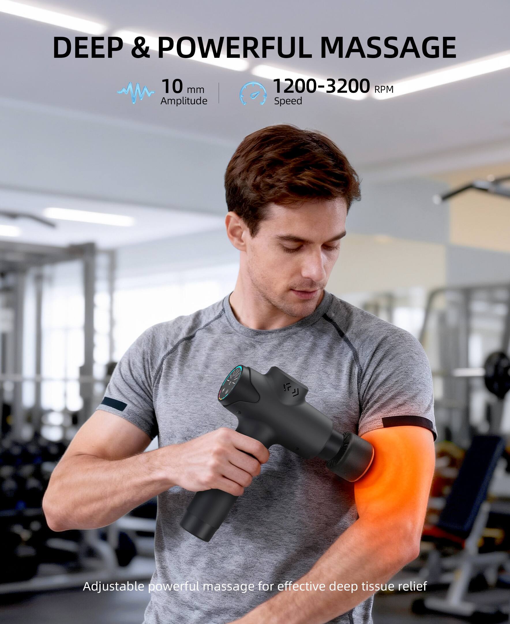 DEEP & POWERFUL MASSAGE  
10 mm Amplitude  
1200-3200 RPM Speed  

Adjustable powerful massage for effective deep tissue relief