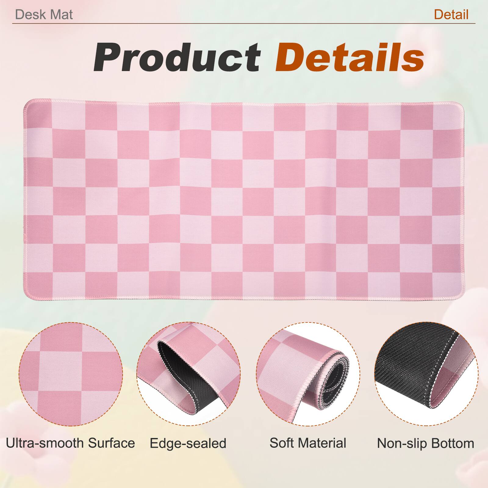 Desk Mat

Product Details

- Ultra-smooth Surface
- Edge-sealed
- Soft Material
- Non-slip Bottom