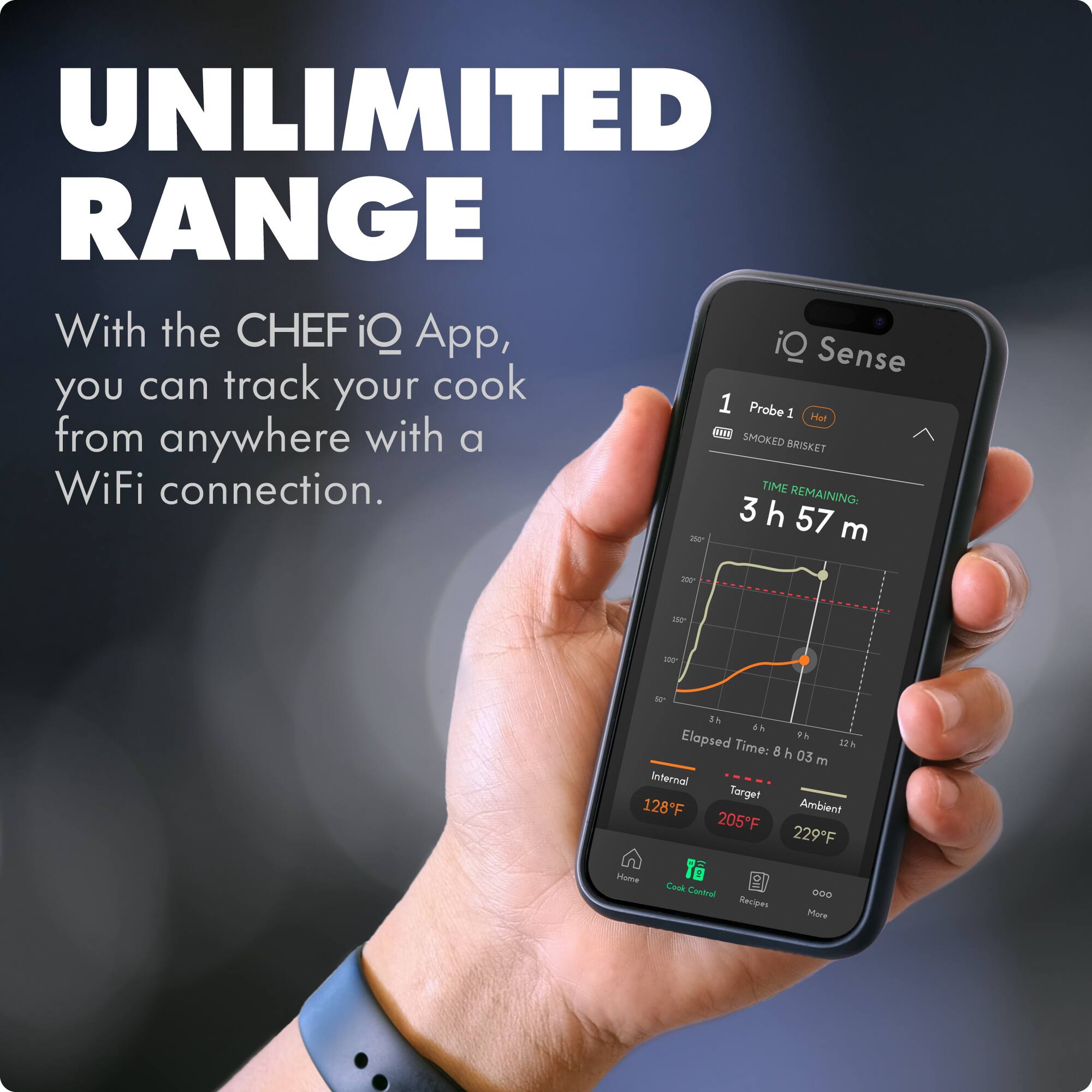 UNLIMITED RANGE

With the CHEF iQ App, you can track your cook from anywhere with a WiFi connection.

Probe 1 Hot
SMOKED BRISKET

TIME REMAINING: 3 h 57 m

Elapsed Time: 8 h 03 m

Internal 128°F
Target 205°F
Ambient 229°F

Home | Cook Control | Recipes | More