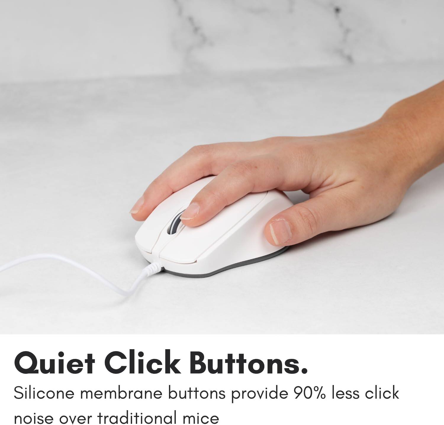 Quiet Click Buttons.

Silicone membrane buttons provide 90% less click noise over traditional mice.