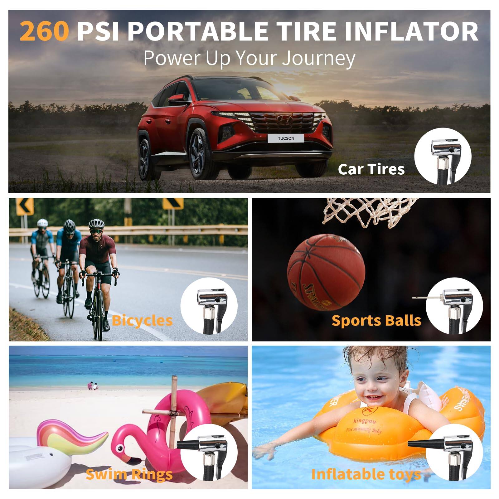 260 PSI PORTABLE TIRE INFLATOR  
Power Up Your Journey  

Car Tires  
Bicycles  
Sports Balls  
Swim Rings  
Inflatable toys