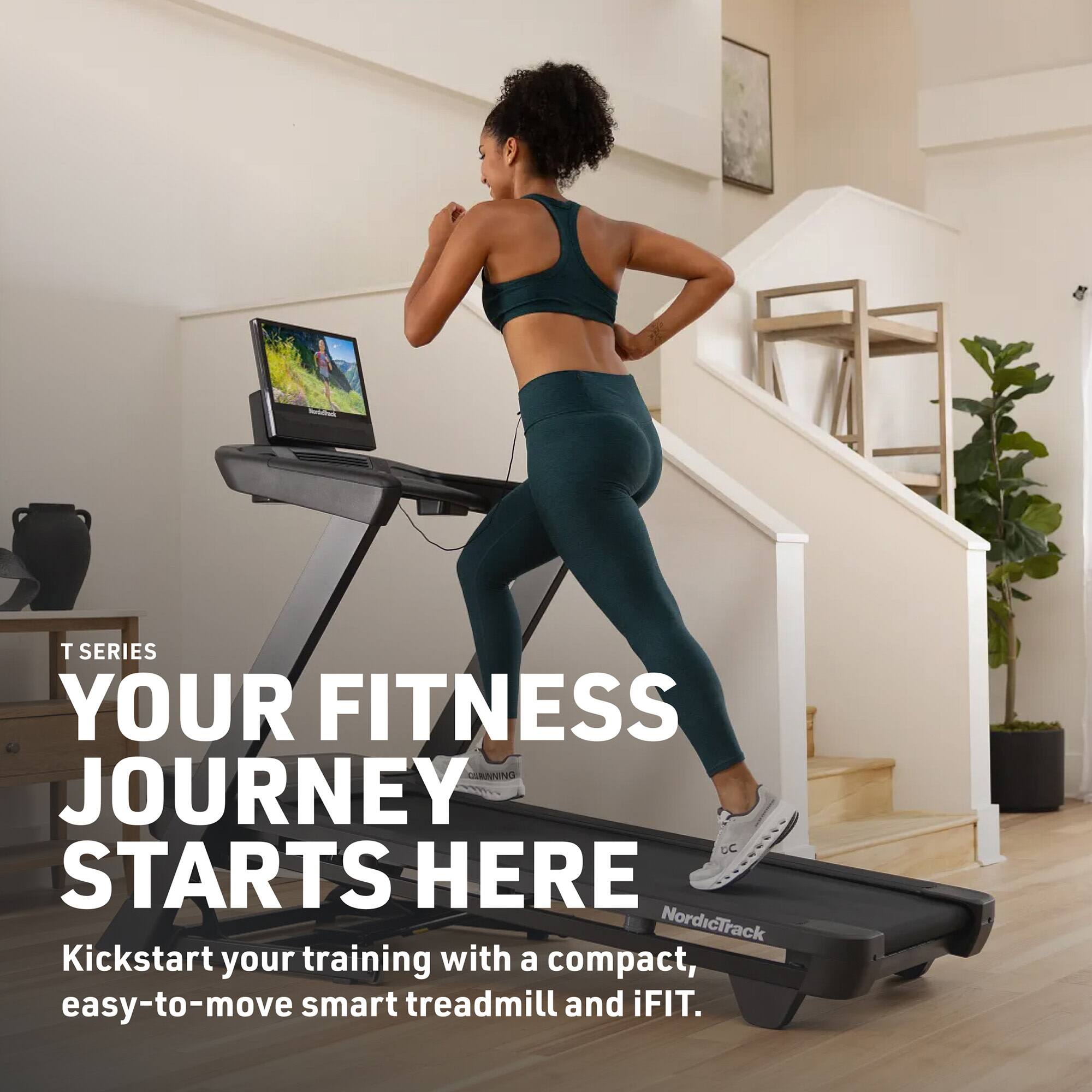 T SERIES  
YOUR FITNESS JOURNEY STARTS HERE  
Kickstart your training with a compact, easy-to-move smart treadmill and iFIT.