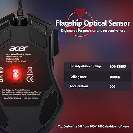 Flagship Optical Sensor  
Engineered for precision and responsiveness  

Acer Wired Gaming Mouse  
Model: OMW317  
Material: ABS  
Rating: S.SV 60mA  

Acer Gadget Inc  
Product of Acer  
Acer and logo of Acer Inc  
Dongguan Boyye Industrial Co., Ltd  
MADE IN CHINA  
MFG Data: 2025/06  

DPI Adjustment Range: 200-12800  
Polling Rate: 1000Hz  
Acceleration: 20G  

Tip: Customize DPI from 200-12800 via driver software.