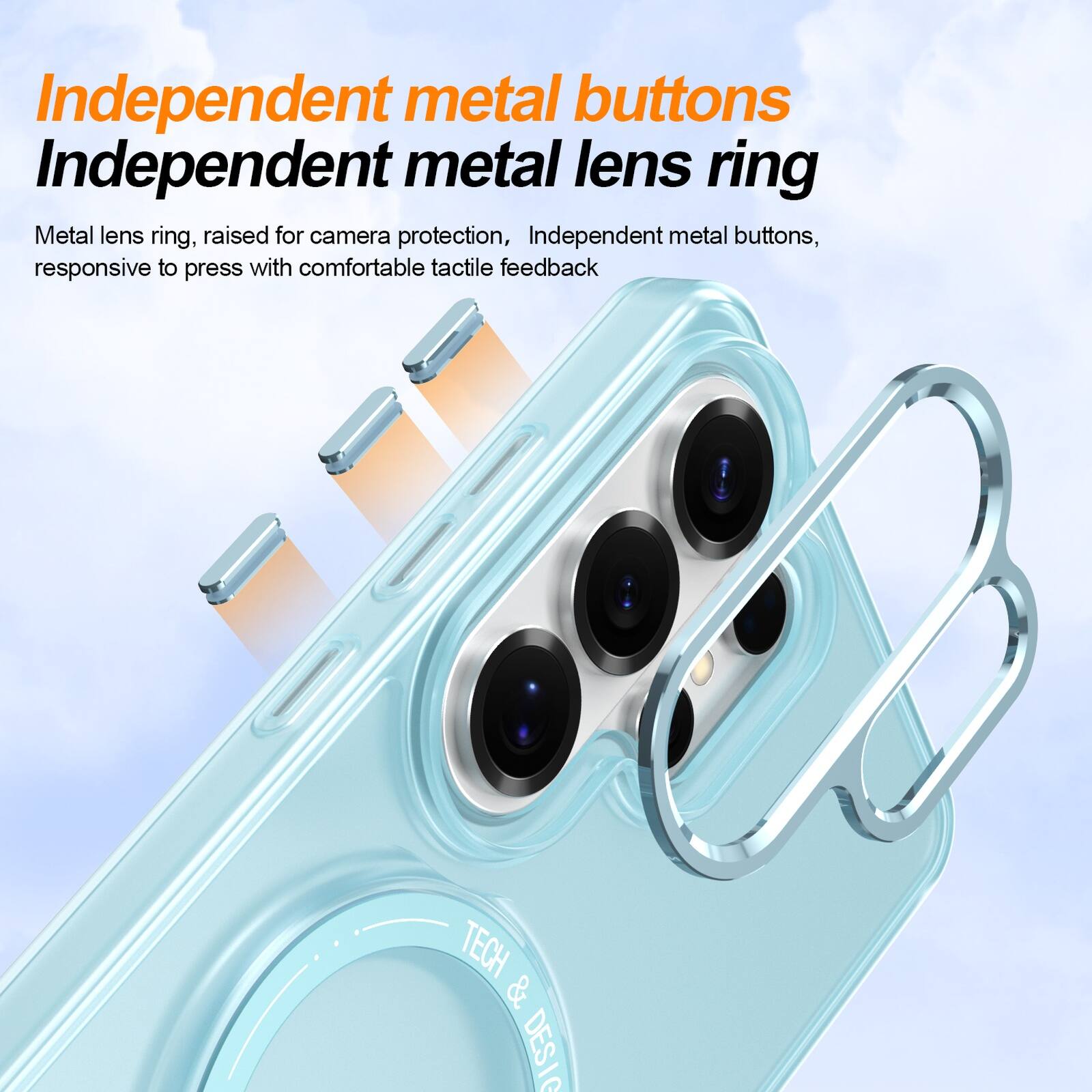 Independent metal buttons  
Independent metal lens ring  

Metal lens ring, raised for camera protection, Independent metal buttons, responsive to press with comfortable tactile feedback