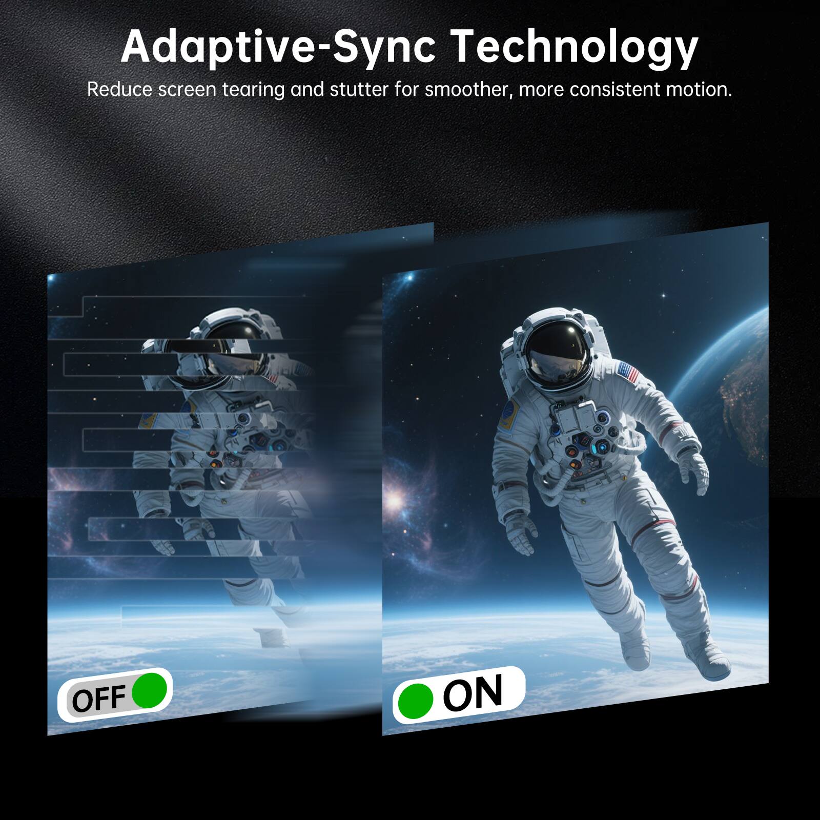 Adaptive-Sync Technology  
Reduce screen tearing and stutter for smoother, more consistent motion.  
OFF  
ON