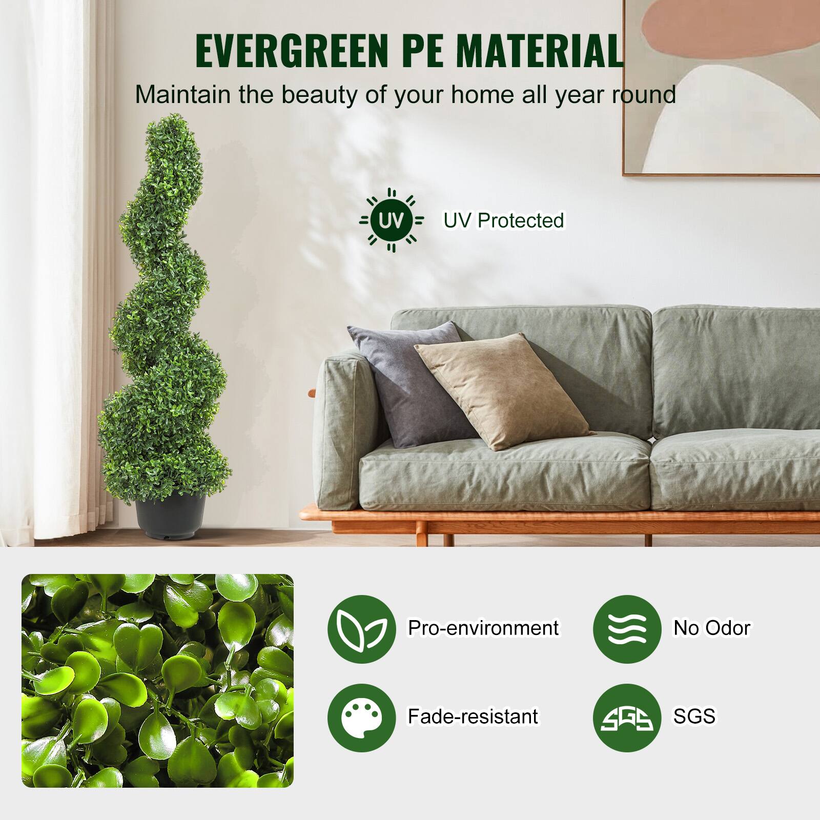 EVERGREEN PE MATERIAL  
Maintain the beauty of your home all year round  

UV Protected  

Pro-environment  
No Odor  
Fade-resistant  
SGS