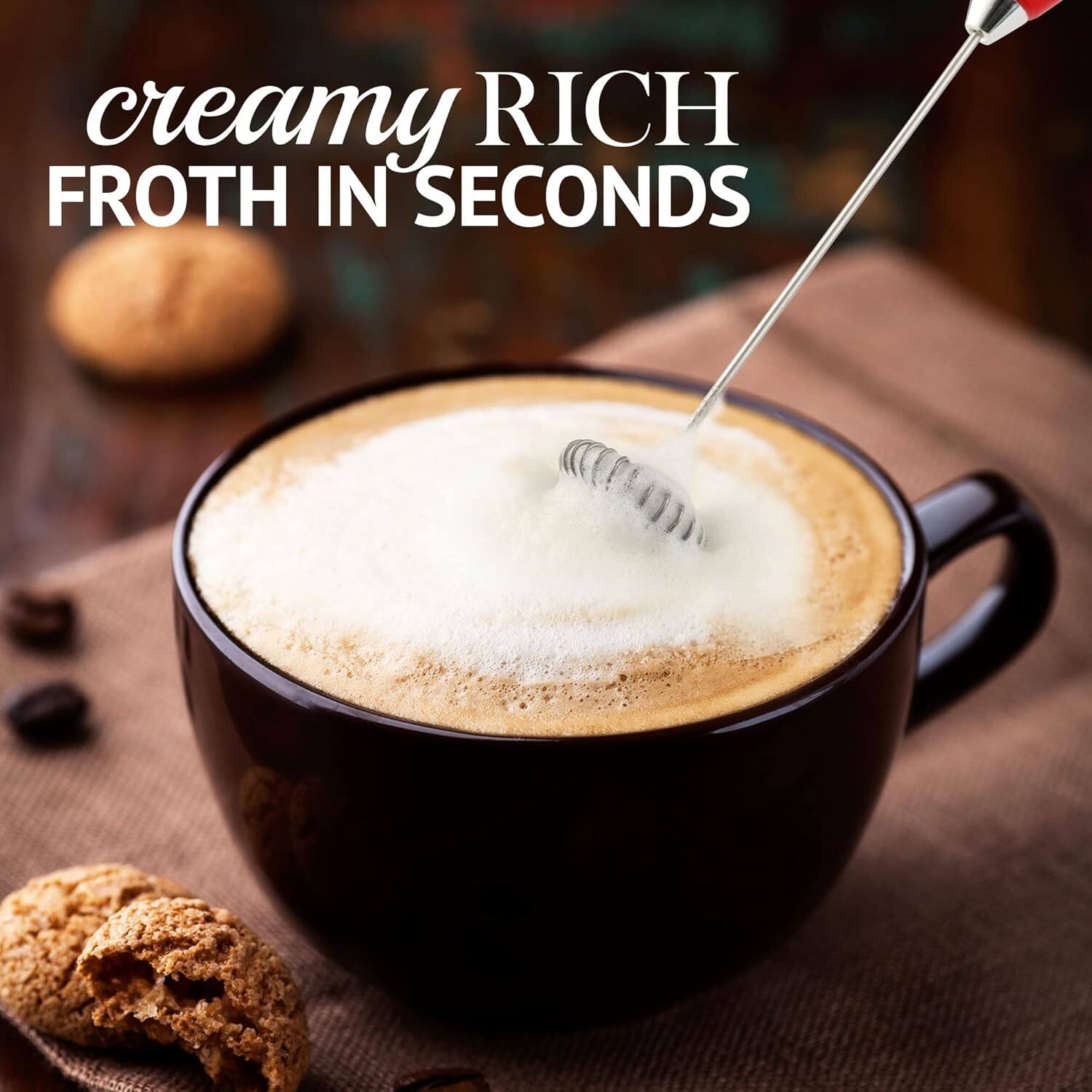 creamy RICH FROTH IN SECONDS