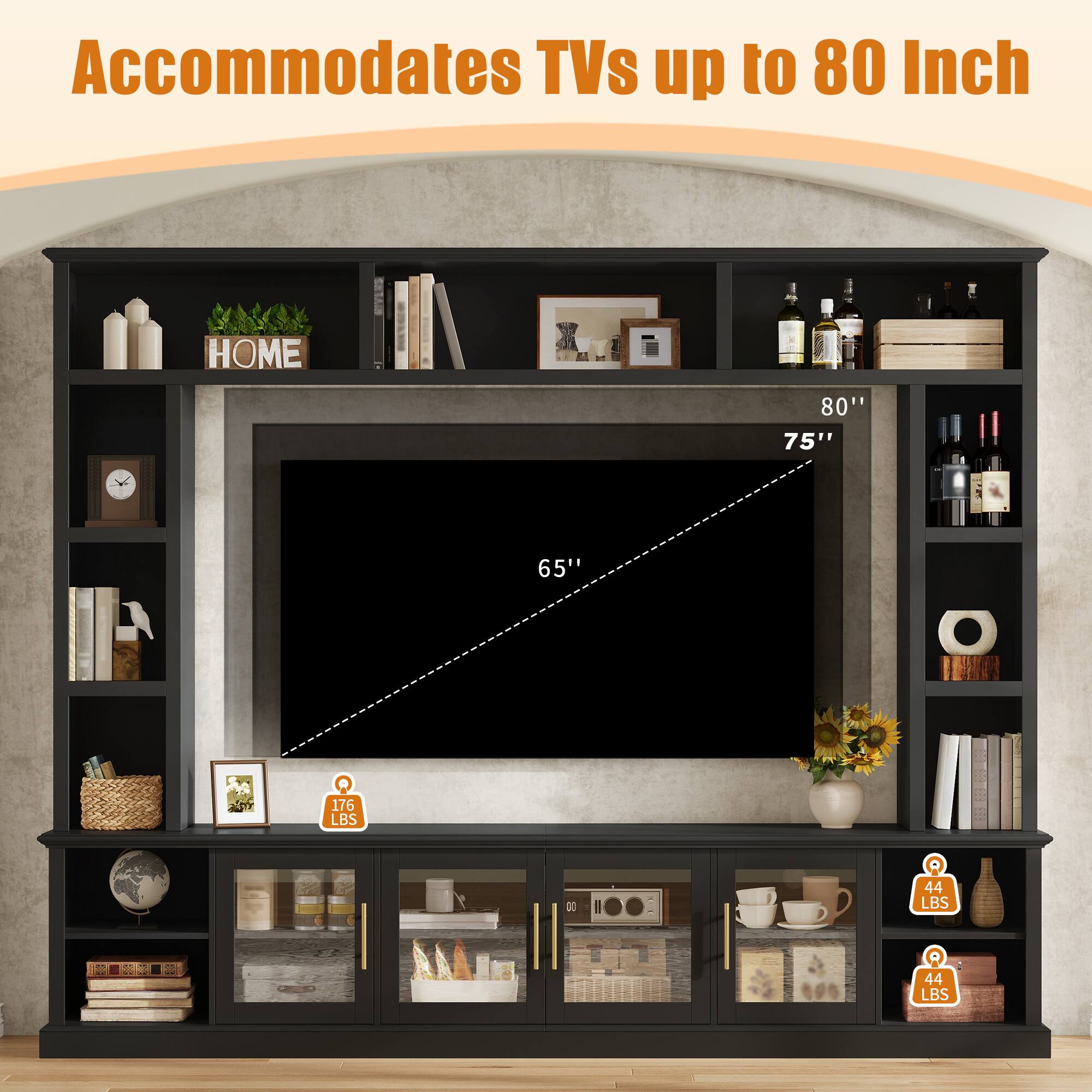 Accommodates TVs up to 80 Inch

HOME

80" 75" 65"

R 176 LBS

R 44 LBS

L 44 LBS