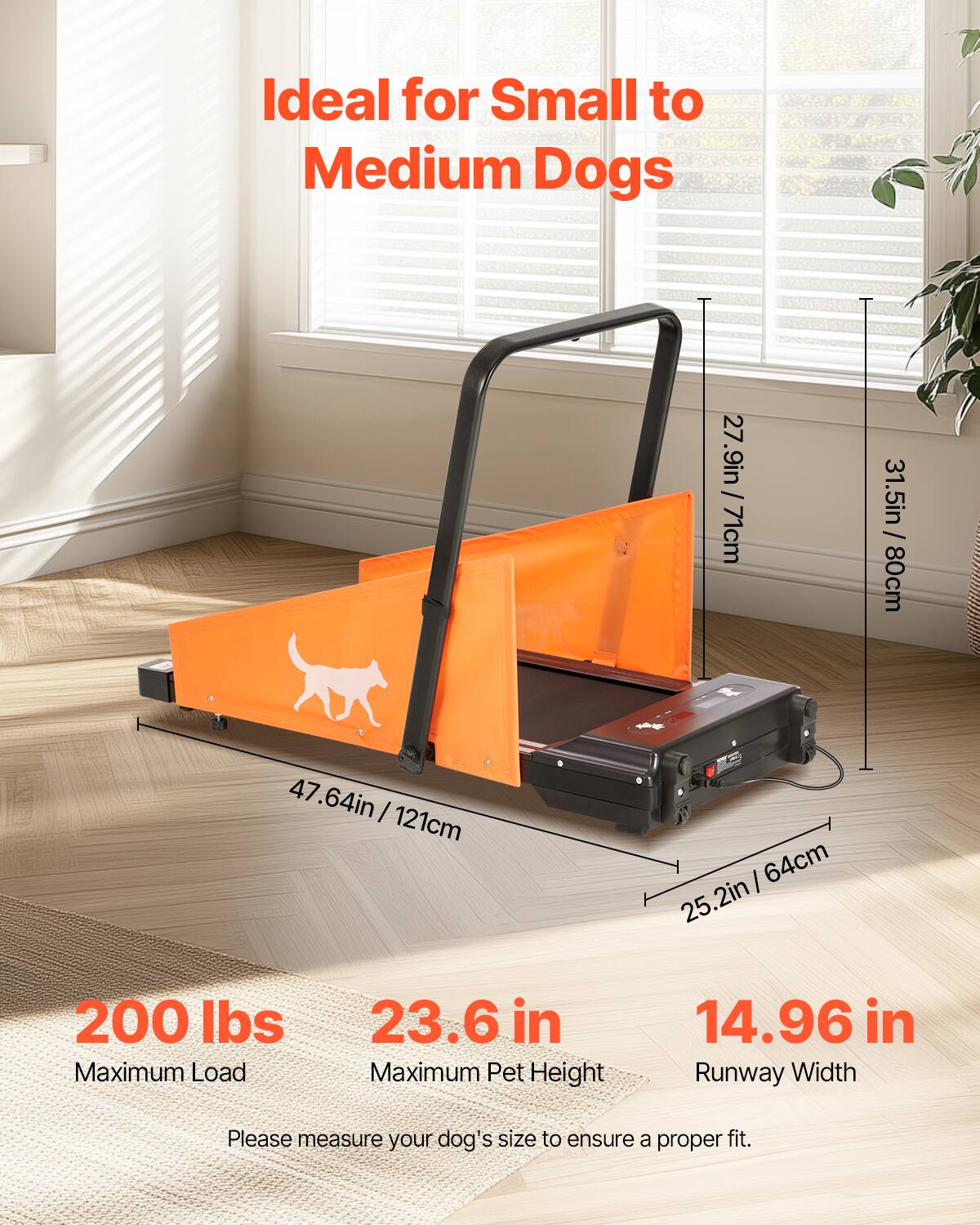 Ideal for Small to Medium Dogs

27.9in / 71cm
31.5in / 80cm
47.64in / 121cm
25.2in
200 lbs Maximum Load
23.6 in Maximum Pet Height
14.96 in Runway Width

Please measure your dog's size to ensure a proper fit.