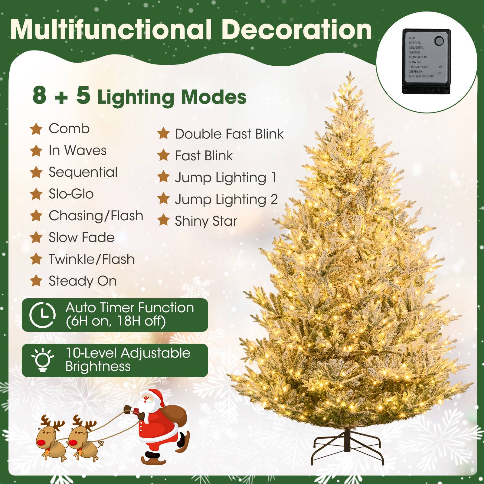 Multifunctional Decoration

8 + 5 Lighting Modes
- Comb
- In Waves
- Sequential
- Slo-Glo
- Chasing/Flash
- Slow Fade
- Twinkle/Flash
- Steady On
- Double Fast Blink
- Fast Blink
- Jump Lighting 1
- Jump Lighting 2
- Shiny Star

Auto Timer Function (6H on, 18H off)
10-Level Adjustable Brightness